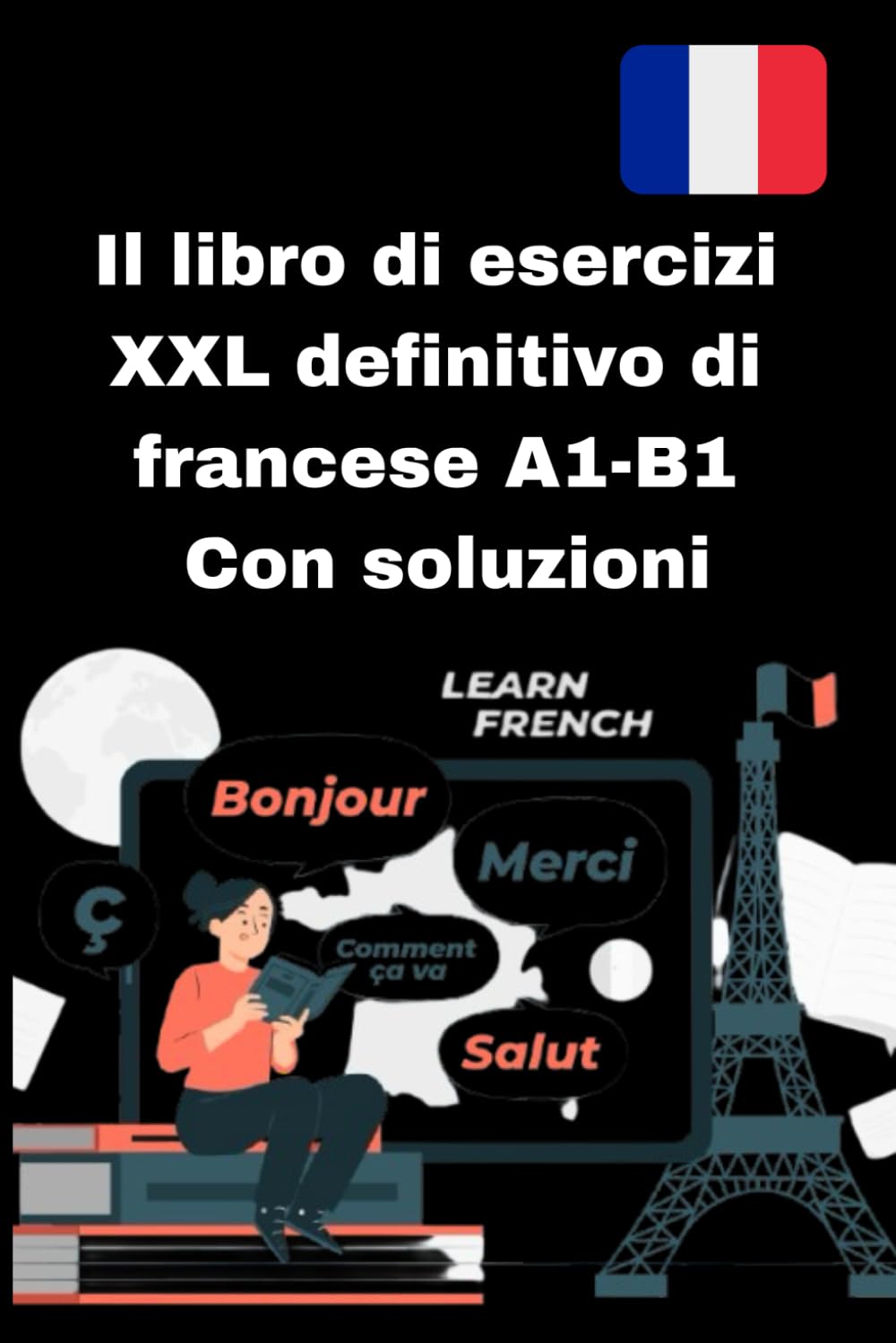 Il libro di esercizi XXL definitivo di francese A1-B1 Con soluzioni: esercizi pratici, spiegazioni chiare e soluzioni dettagliate per principianti e studenti di livello intermedio (A1-B1). book