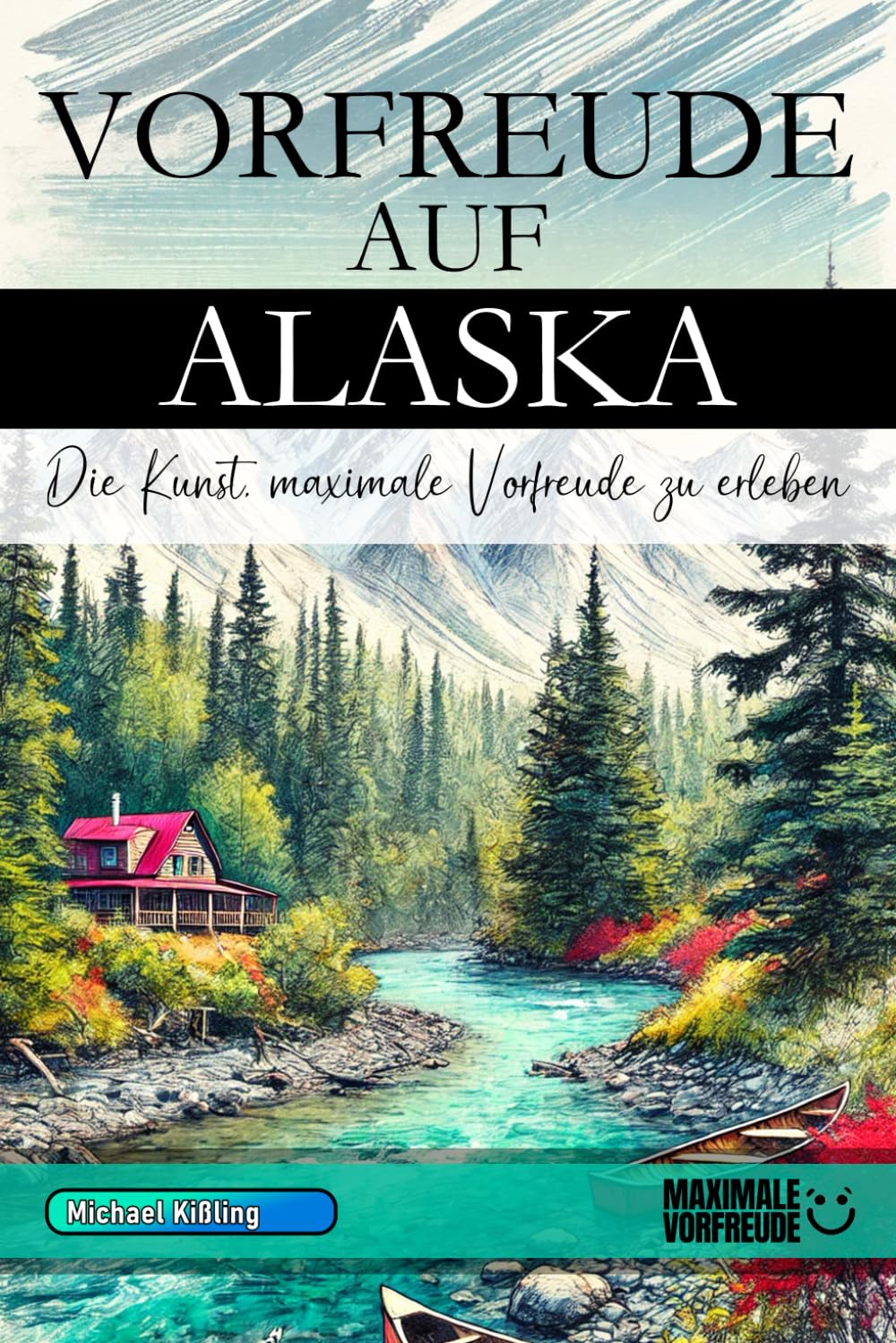 Vorfreude auf Alaska - Die Kunst, maximale Vorfreude zu erleben: Das unverzichtbare Alaska Must-have Buch mit wertvollen Tipps für deinen unvergesslichen Urlaub | Alaska Geschenk Business, Finance & Career