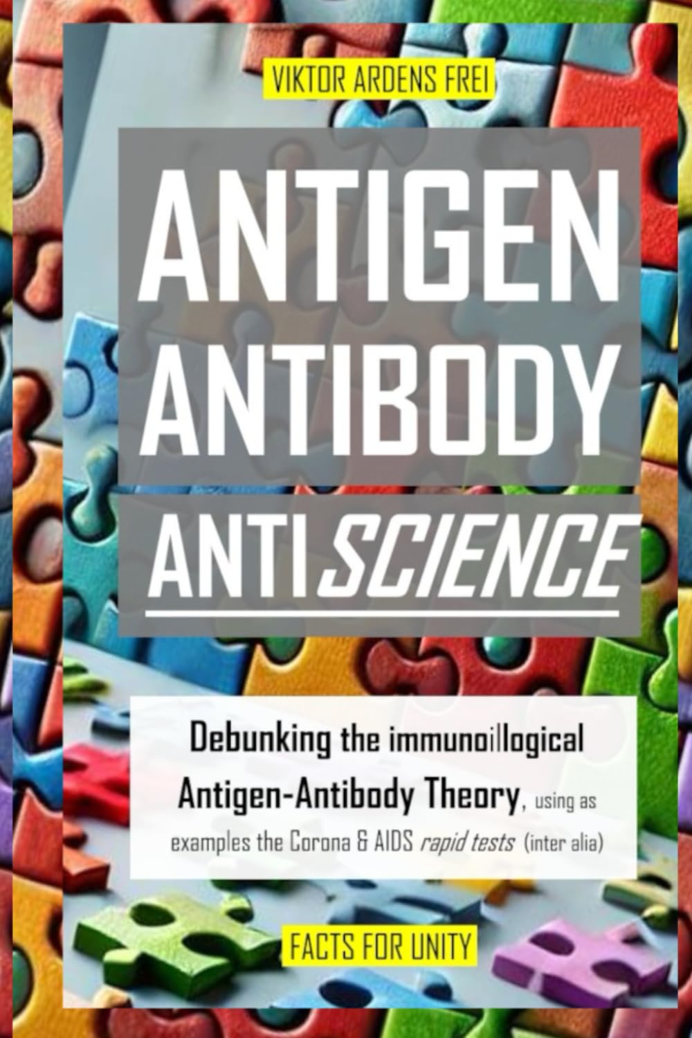 ANTIGEN, ANTIBODY, ANTISCIENCE: Debunking the immunoillogical Antigen-Antibody Theory, using as examples the Corona & AIDS rapid tests (inter alia) (VACUOUS VIROLOGY) Medicine