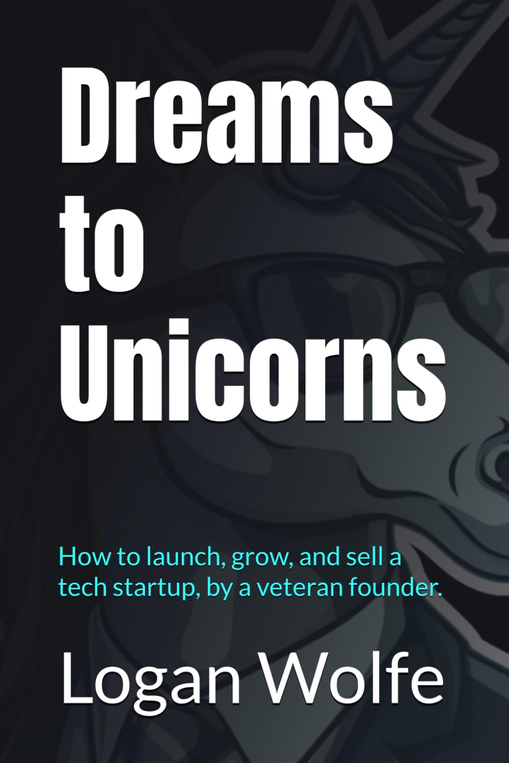 Dreams to Unicorns: How to launch, grow, and sell a tech startup, by a veteran founder. book