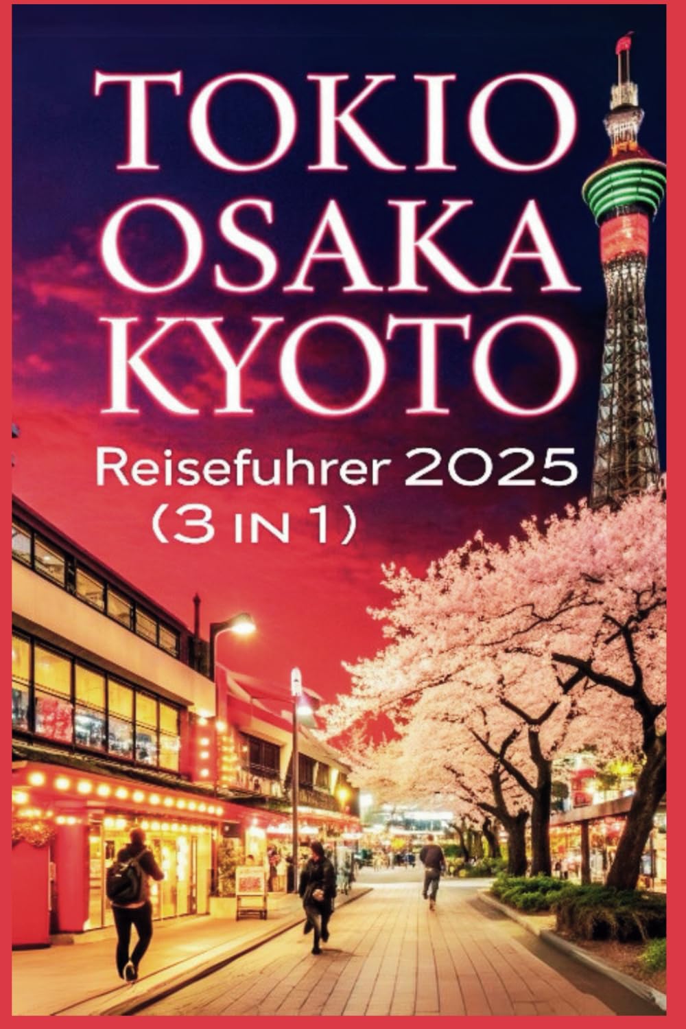 Tokio Osaka Kyoto Reiseführer 2025 (3 in1): Erkunden Sie Japans berühmte Städte wie ein Einheimischer – Sehenswürdigkeiten, Geheimtipps und Geheimtipps Travel Guides