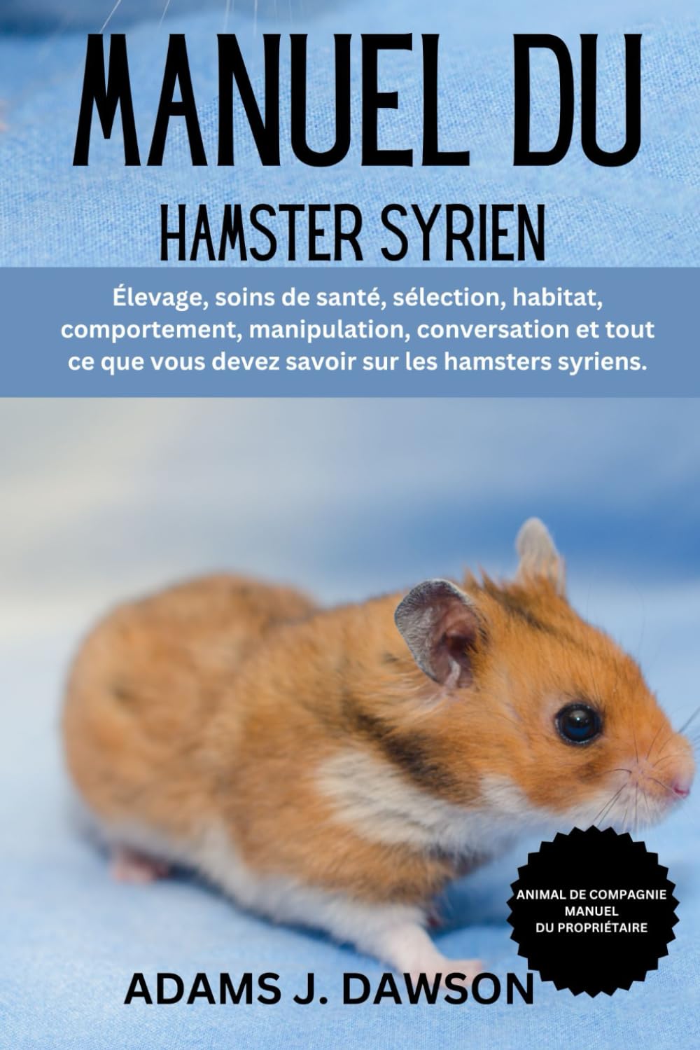 MANUEL DU HAMSTER SYRIEN: Élevage, soins de santé, sélection, habitat, comportement, manipulation, conversation et tout ce que vous devez savoir sur les hamsters syriens. book