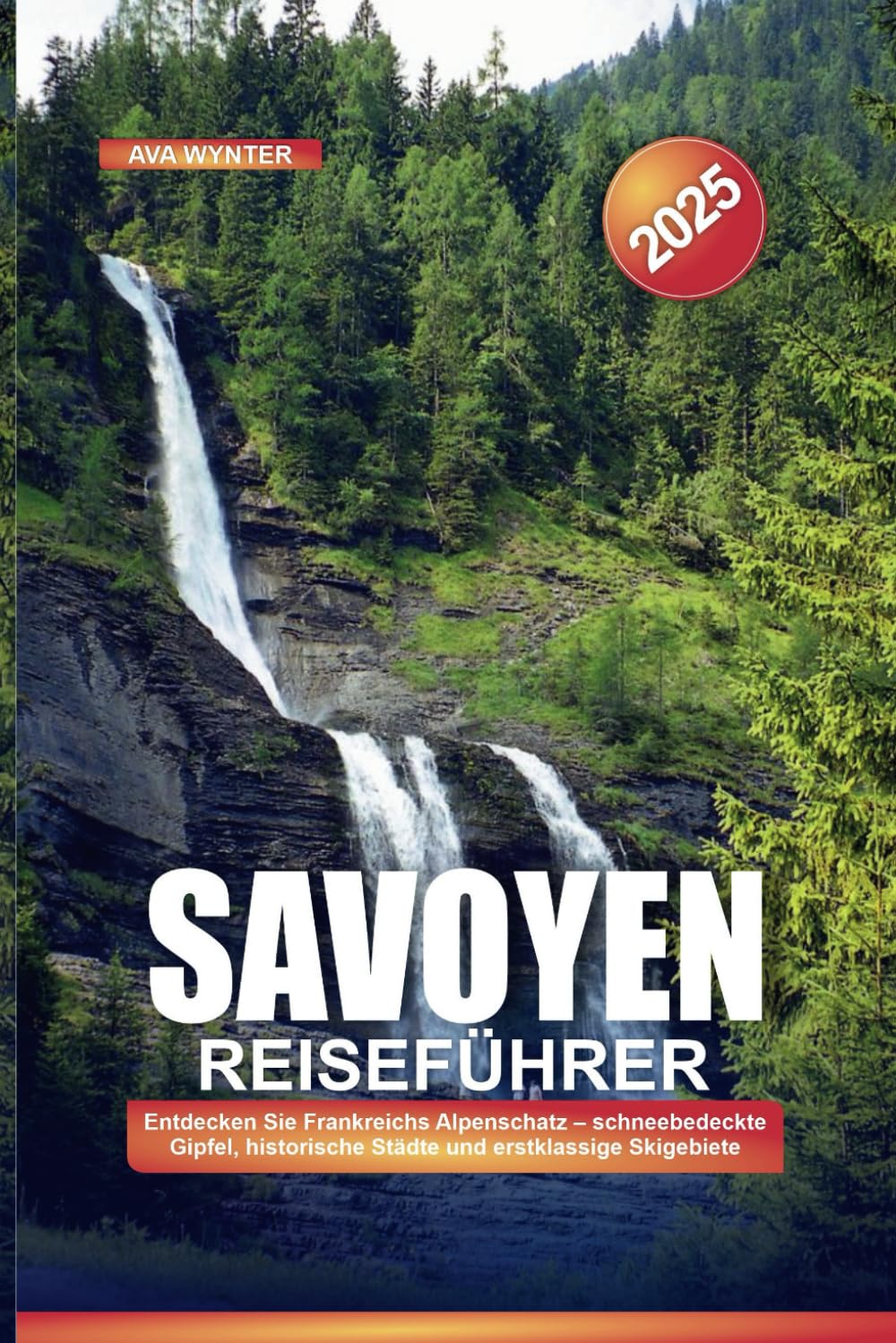 SAVOY REISEFÜHRER 2025: Entdecken Sie Frankreichs Alpenschatz – schneebedeckte Gipfel, historische Städte und erstklassige Skigebiete Travel Guides