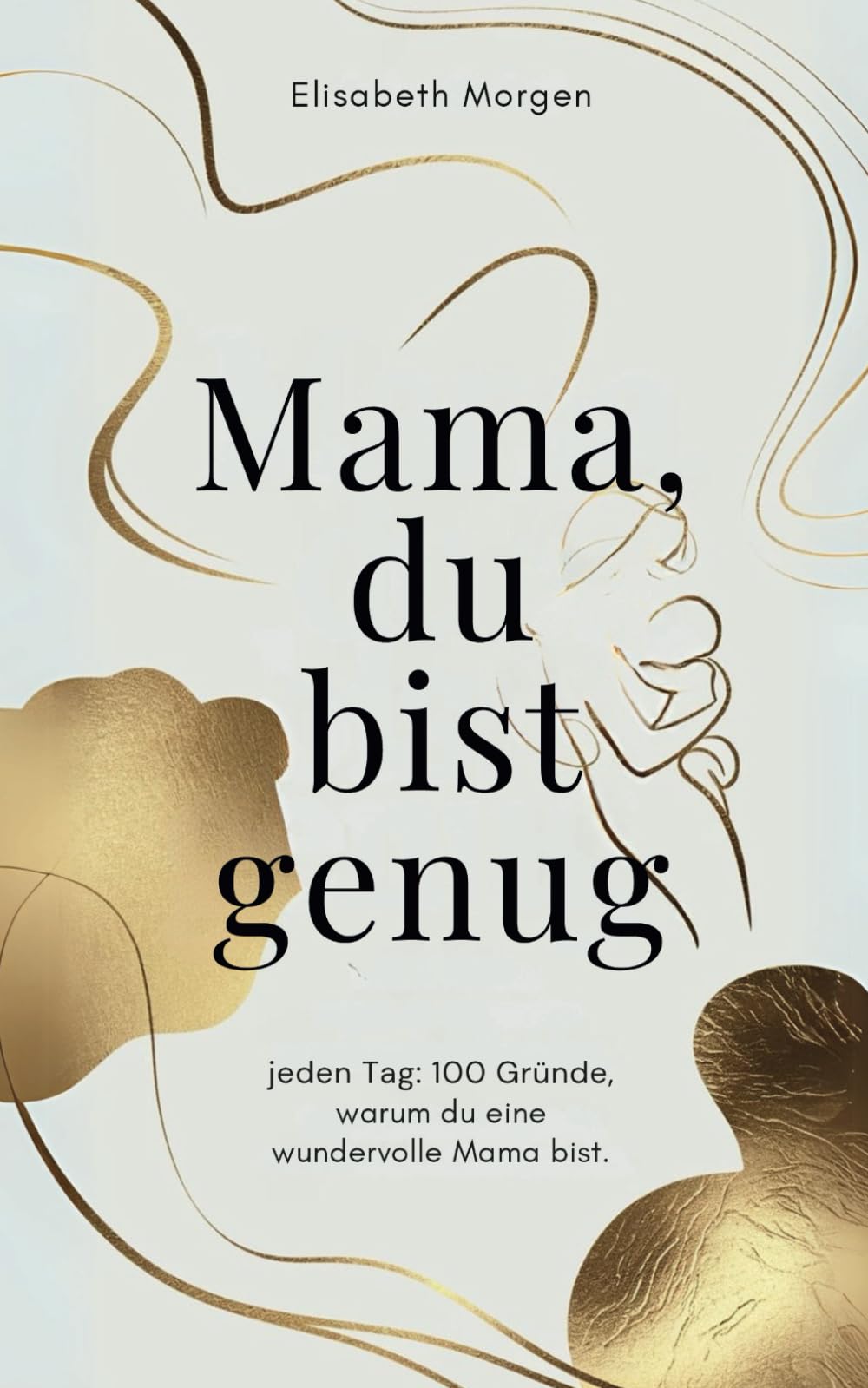 „Mama, du bist genug – jeden Tag: 100 Gründe, warum du eine wundervolle Mama bist: Ein Buch, das dich stärkt, wenn du es am meisten brauchst.“ Lifestyle