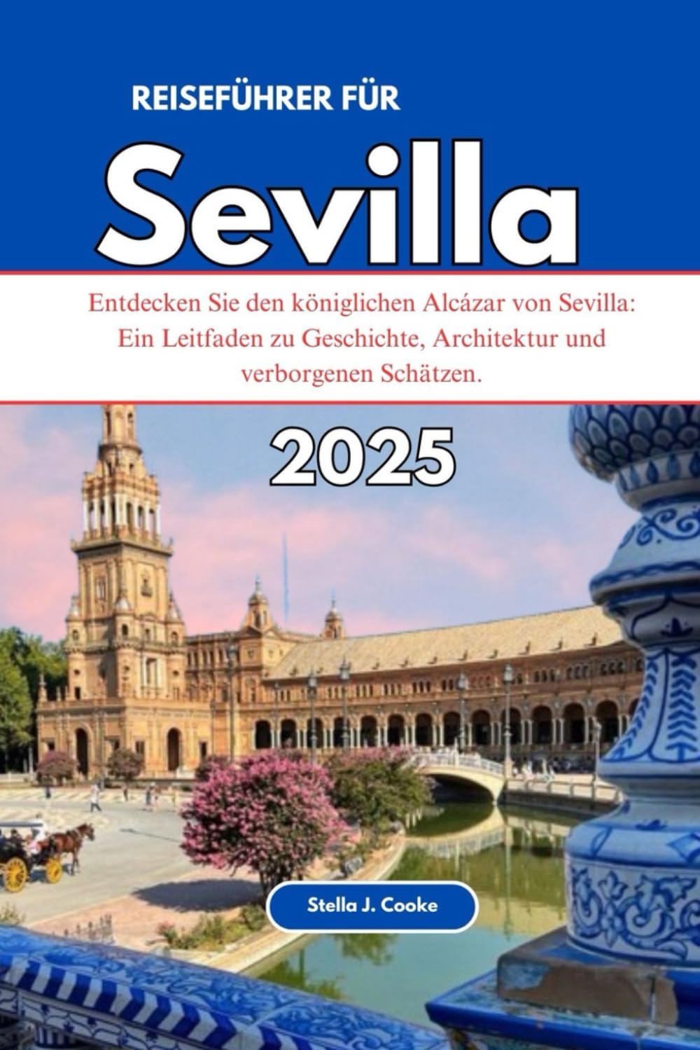 REISEFÜHRER FÜR SEVILLA 2025: Entdecken Sie den königlichen Alcázar von Sevilla: Ein Leitfaden zu Geschichte, Architektur und verborgenen Schätzen. Travelogues