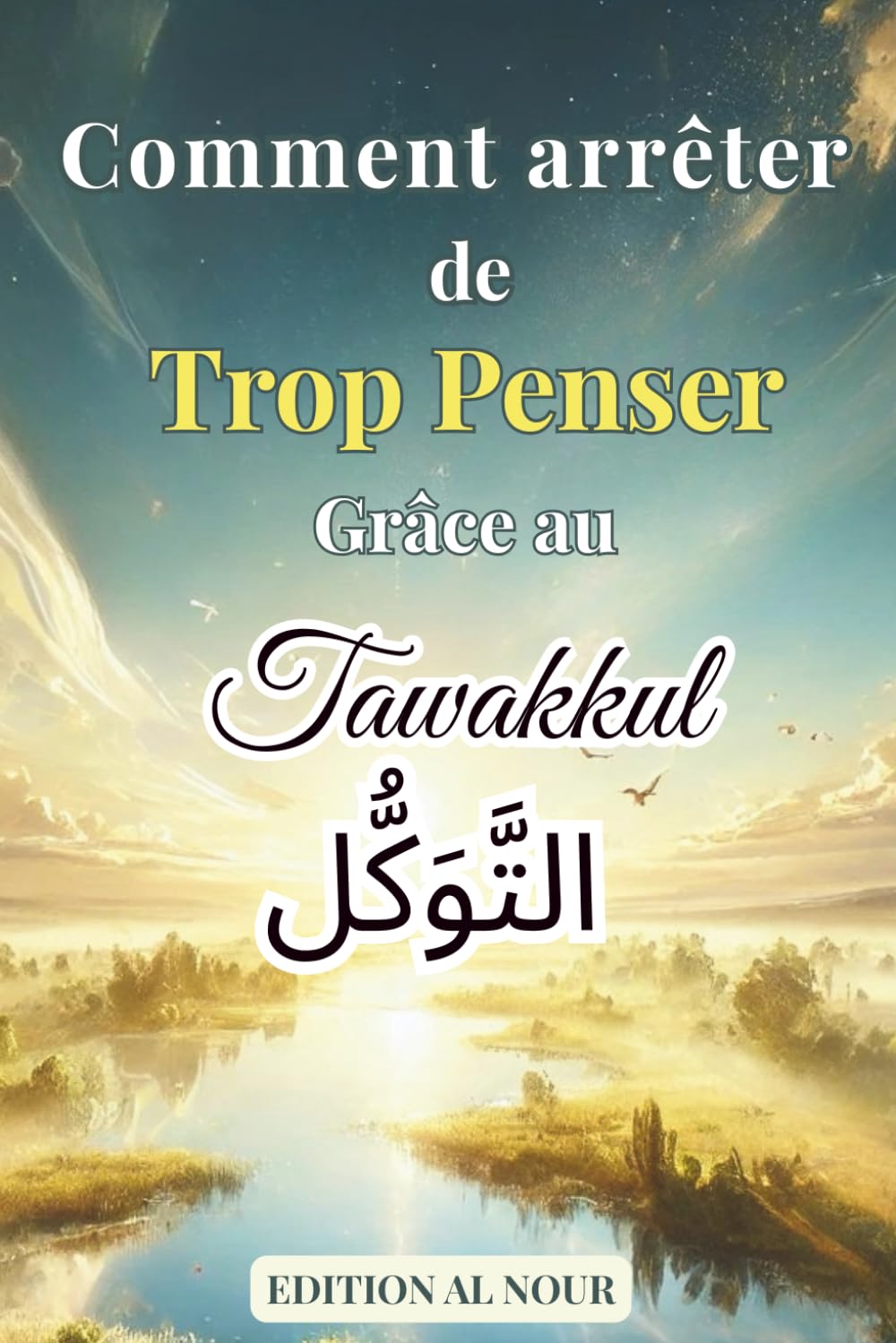 Comment Arrêter de Trop Penser Grâce au Tawakkul: Libère ton esprit, apaise ton cœur et trouve la paix intérieure grâce à la confiance en Allah Lifestyle