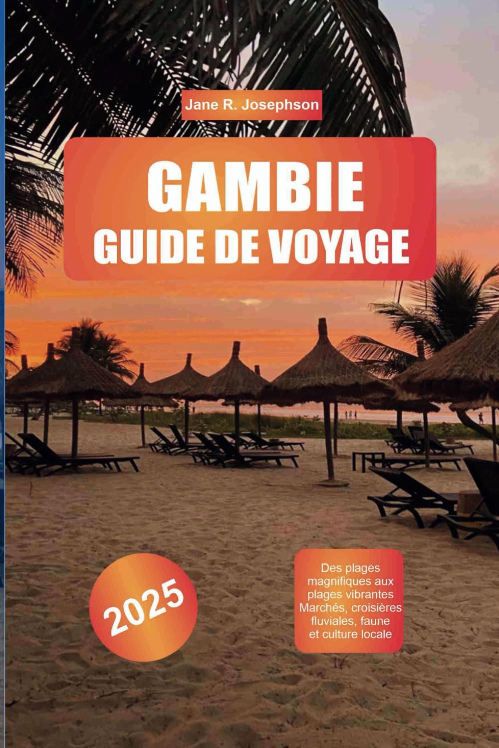 GAMBIE GUIDE DE VOYAGE 2025: Des plages magnifiques aux plages vibrantes Marchés, croisières fluviales, faune et culture locale Travel Guides