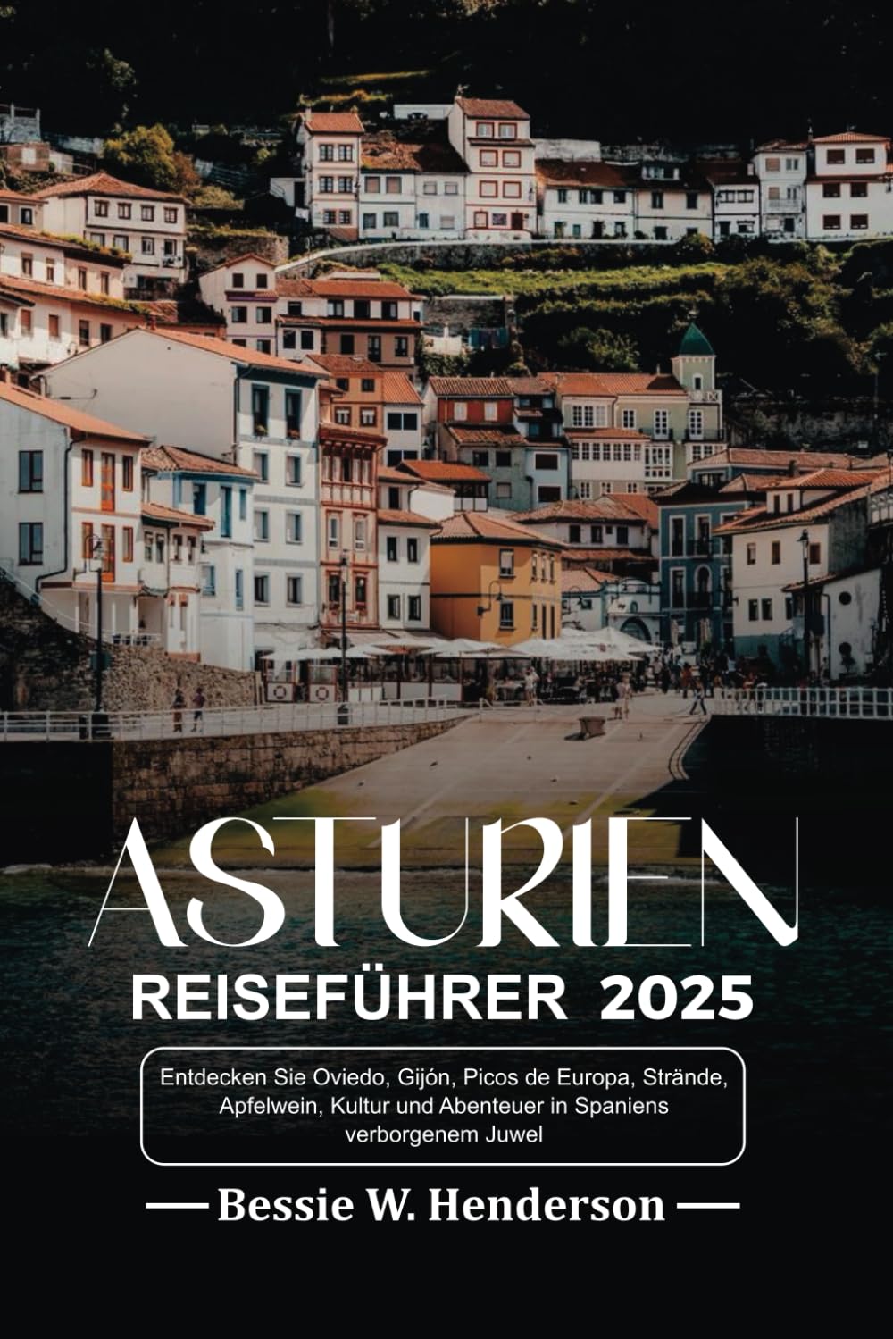 ASTURIEN REISEFÜHRER 2025: Entdecken Sie Oviedo, Gijón, Picos de Europa, Strände, Apfelwein, Kultur und Abenteuer in Spaniens verborgenem Juwel Travel Guides