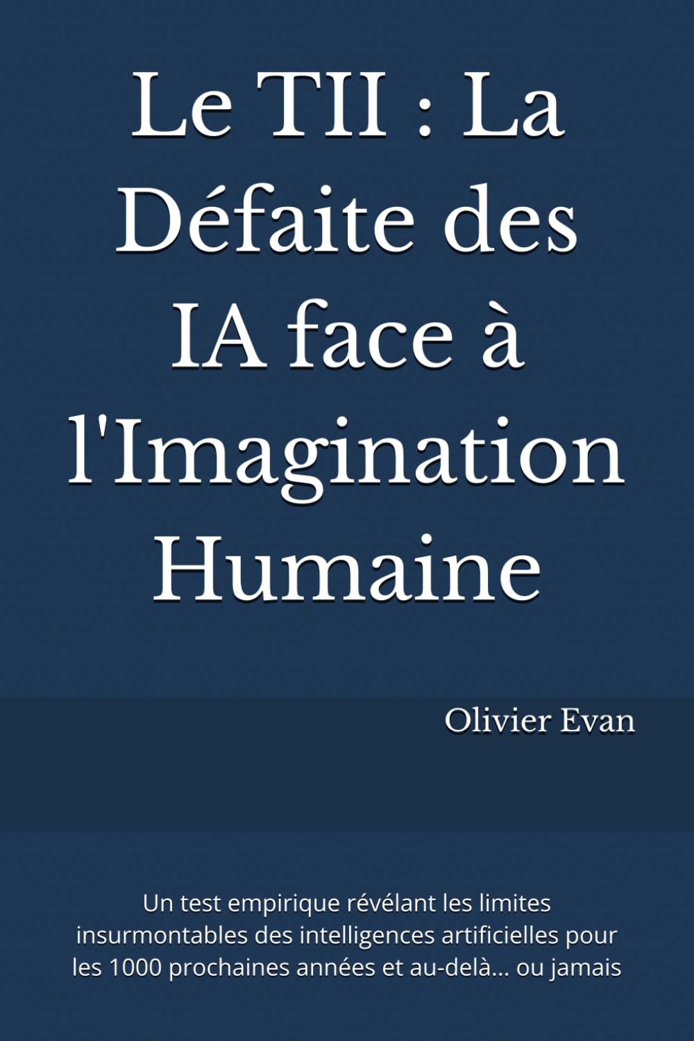 Le TII : La Défaite des IA face à l'Imagination Humaine: Un test empirique révélant les limites insurmontables des intelligences artificielles pour les 1000 prochaines années et au-delà... ou jamais book