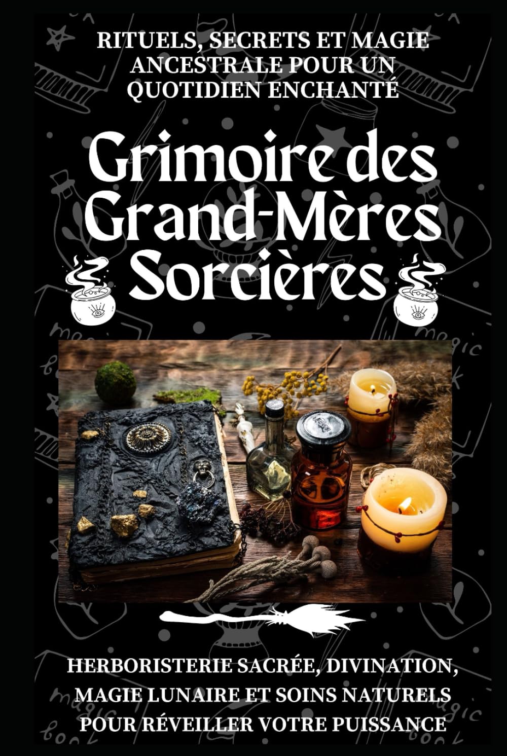 Grimoire des Grand-Mères Sorcières – Rituels, Secrets et Magie Ancestrale pour un Quotidien Enchanté: Herboristerie sacrée, divination, magie lunaire et soins naturels pour réveiller votre puissance book