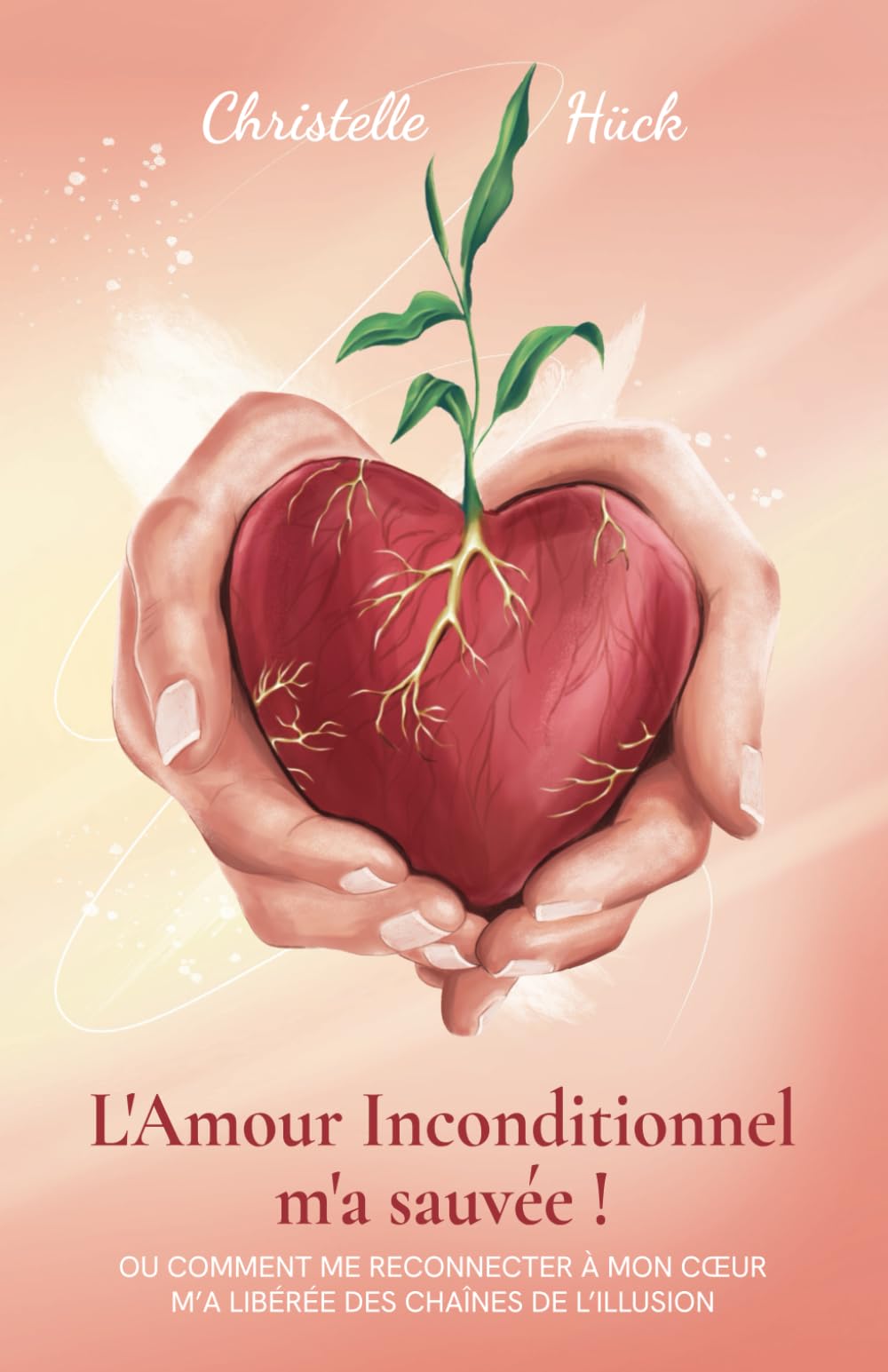 L'Amour inconditionnel m'a sauvée !: Ou comment me reconnecter à mon cœur m’a libérée des chaînes de l’illusion book