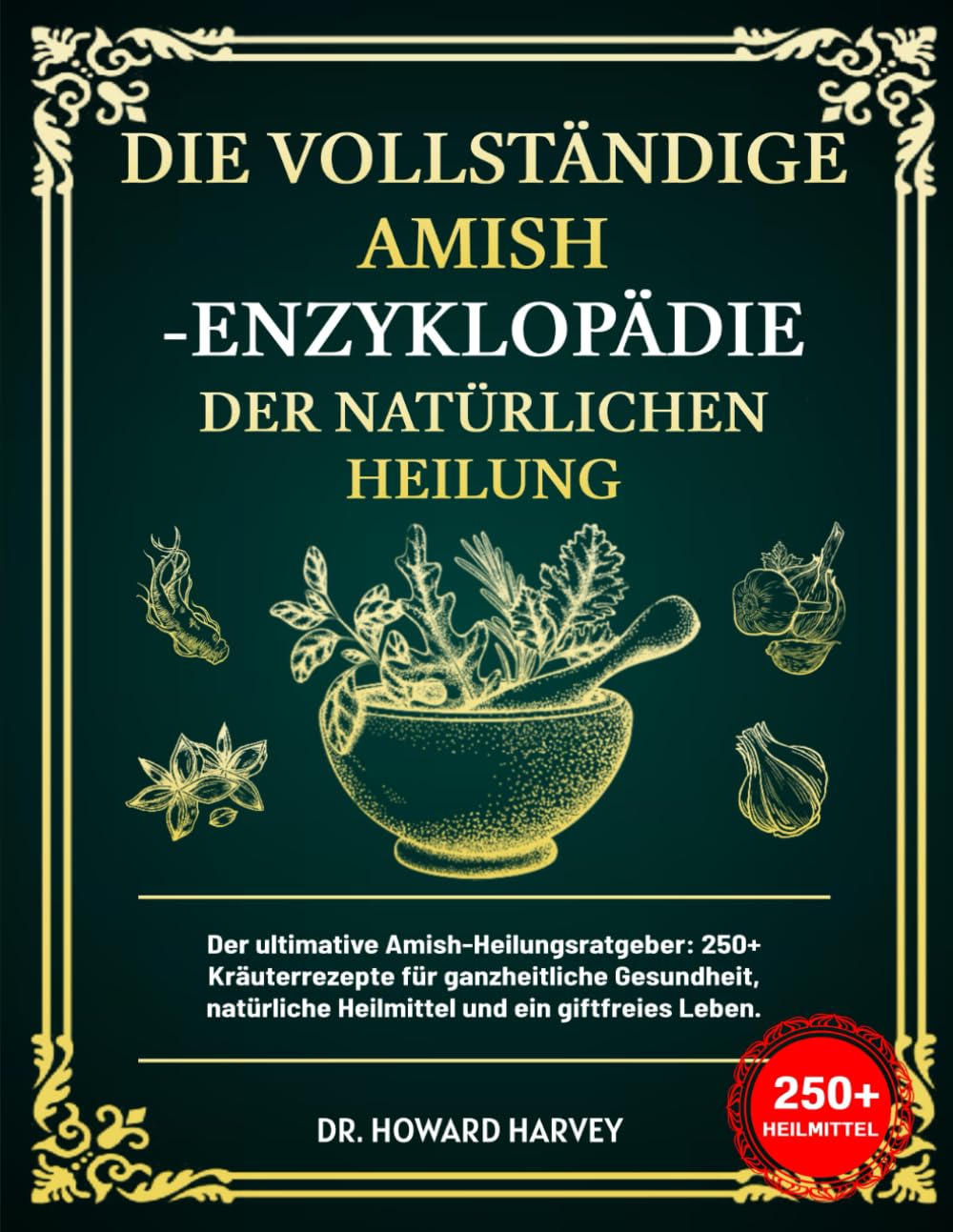 DIE VOLLSTÄNDIGE AMISH-ENZYKLOPÄDIE DER NATÜRLICHEN HEILUNG: Der ultimative Amish-Heilungsratgeber: 250+ Kräuterrezepte für ganzheitliche Gesundheit, natürliche Heilmittel und ein giftfreies Leben. Medicine