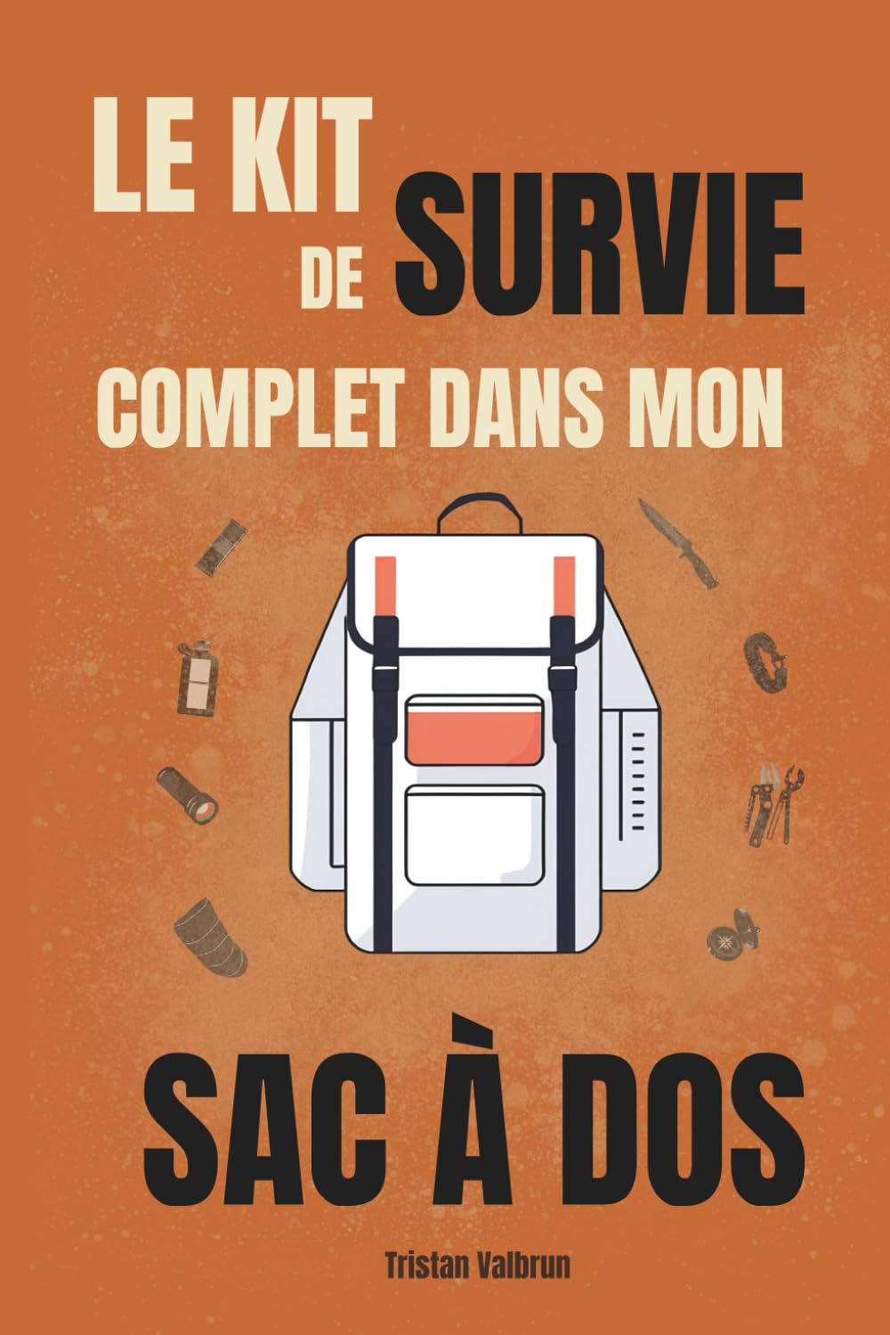Le kit de survie complet dans mon sac à dos: Comment emporter le matériel essentiel pour anticiper et survivre face à toutes les situations book