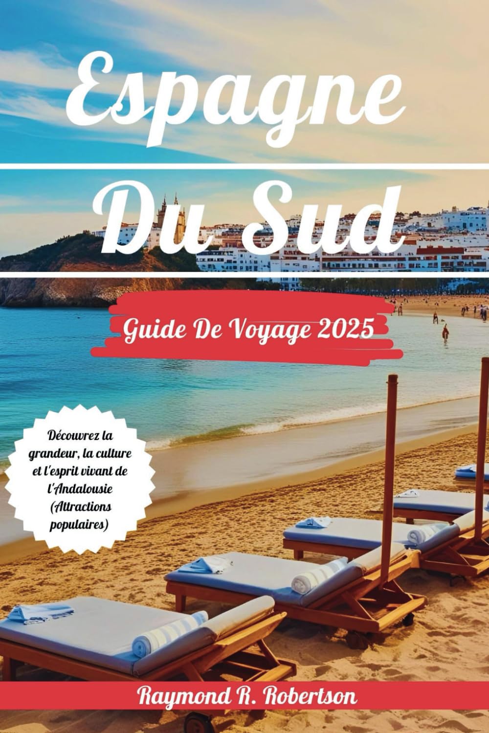 ESPAGNE DU SUD GUIDE DE VOYAGE 2025: Découvrez la grandeur, la culture et l'esprit vivant de l'Andalousie (Attractions populaires) (Voyage avec des éclairages approfondis) Travel Guides
