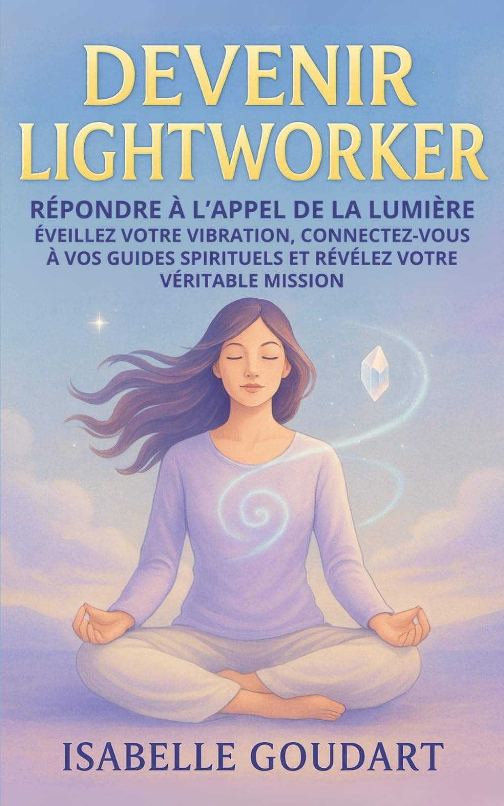 Devenir Lightworker: Répondre à l’appel de la lumière – Éveillez votre vibration, connectez-vous à vos guides spirituels et révélez votre véritable mission book