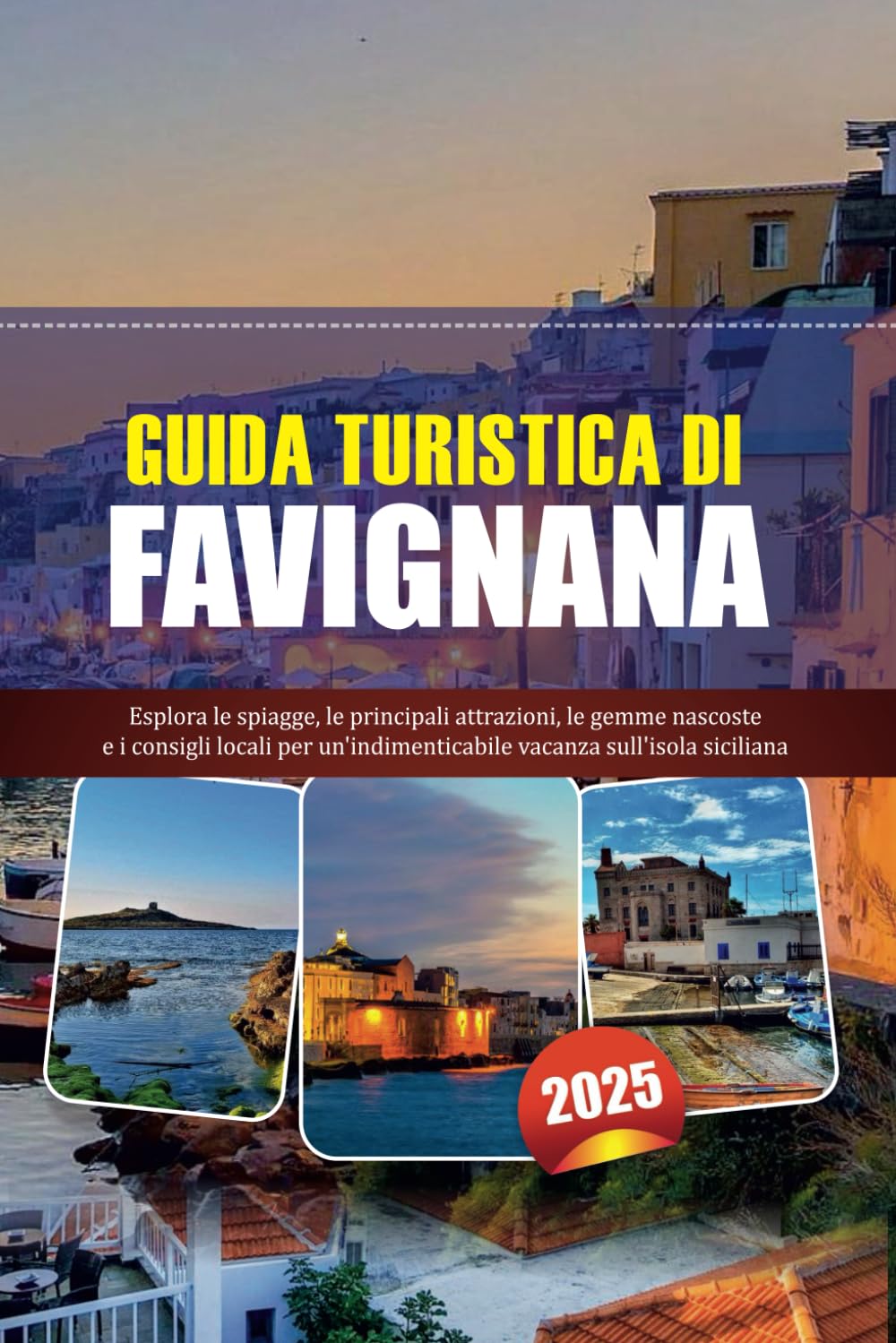 GUIDA TURISTICA DI FAVIGNANA 2025: Esplora le spiagge, le principali attrazioni, le gemme nascoste e i consigli locali per un'indimenticabile vacanza sull'isola siciliana book