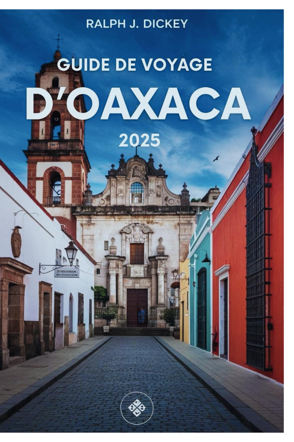 GUIDE DE VOYAGE D'OAXACA 2025: Découvrez la culture, la cuisine et l'aventure dans le joyau vibrant du Mexique book
