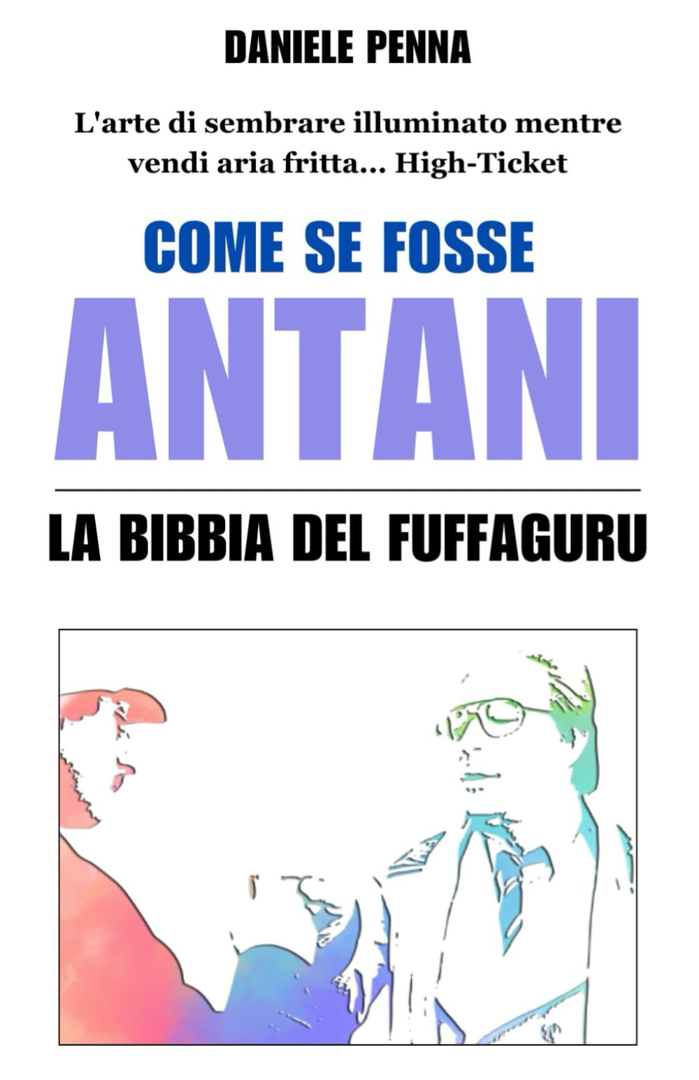 Come se fosse Antani - La bibbia del Fuffaguru: L'arte di sembrare illuminato mentre vendi aria fritta... High-Ticket book