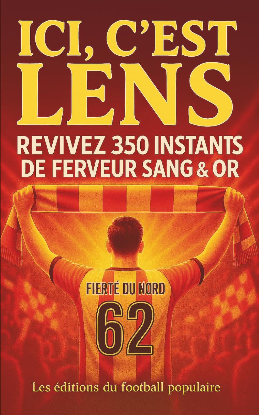ICI C'EST LENS: REVIVEZ 350 INSTANTS DE FERVEUR SANG ET OR À PARTAGER ET À OFFRIR ENTRE SUPPORTERS DU CLUB MYTHIQUE book