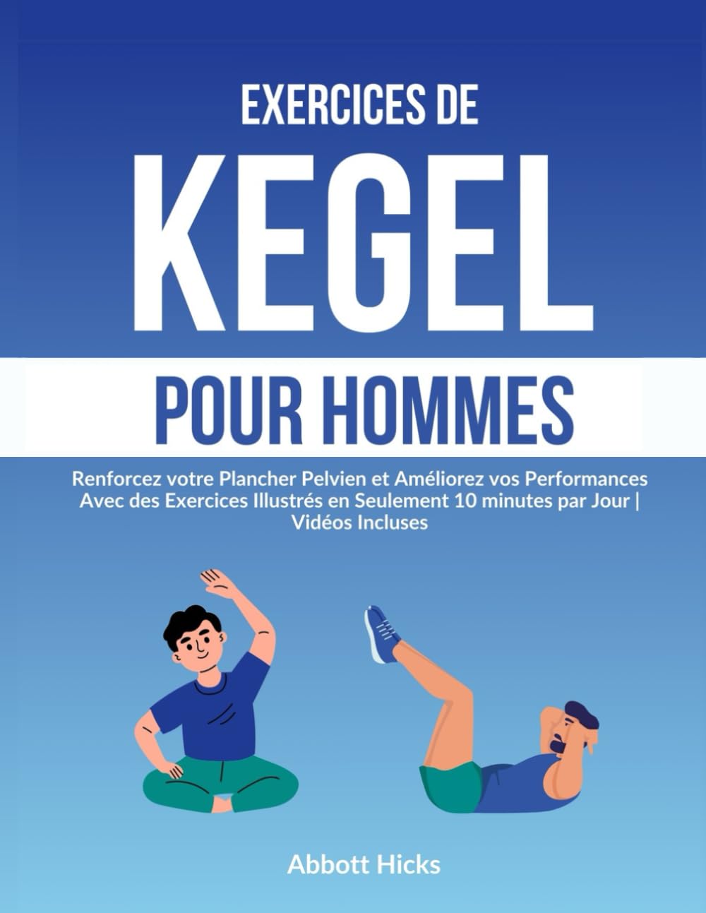 Exercices de Kegel pour Hommes: Renforcez votre Plancher Pelvien et Améliorez vos Performances Avec des Exercices Illustrés en Seulement 10 minutes par Jour | Vidéos Incluses book