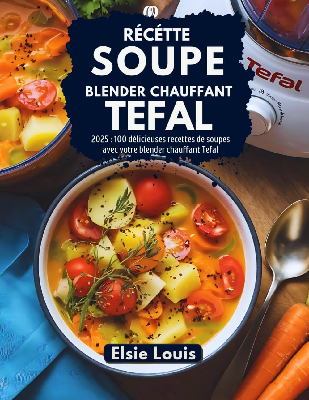 Recette Soupe Blender Chauffant Tefal: 2025 : 100 délicieuses recettes de soupes avec votre blender chauffant Tefal book