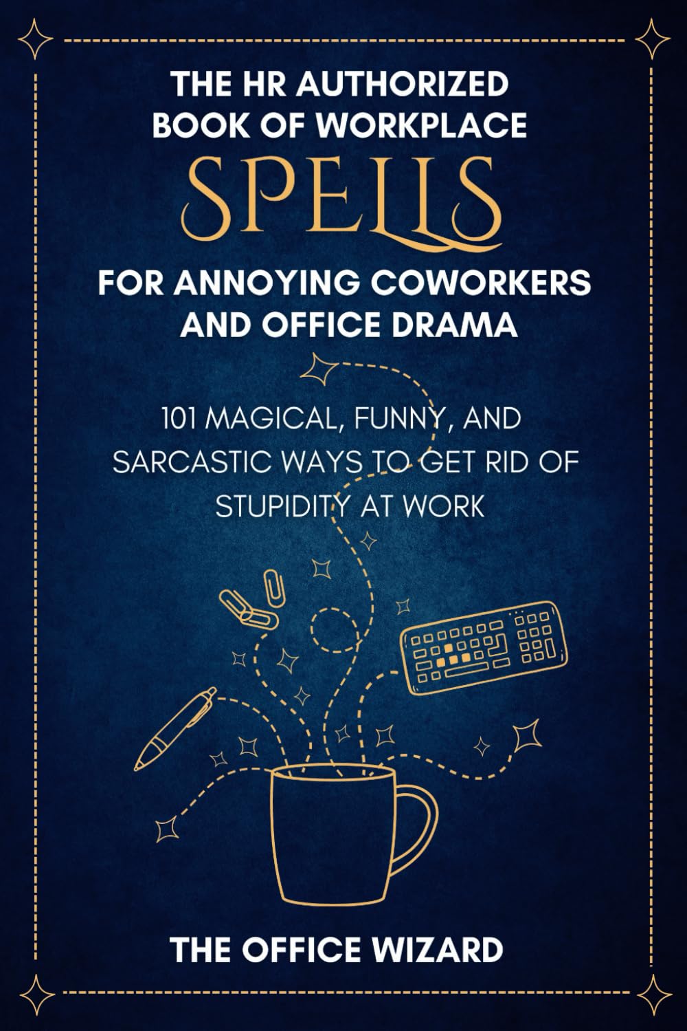 The HR Authorized Book of Workplace Spells for Annoying Coworkers and Office Drama: 101 Magical, Funny, and Sarcastic Ways to Get Rid of Stupidity at ... Coworkers) (Workplace Books of Spells Series) Business, Finance & Career
