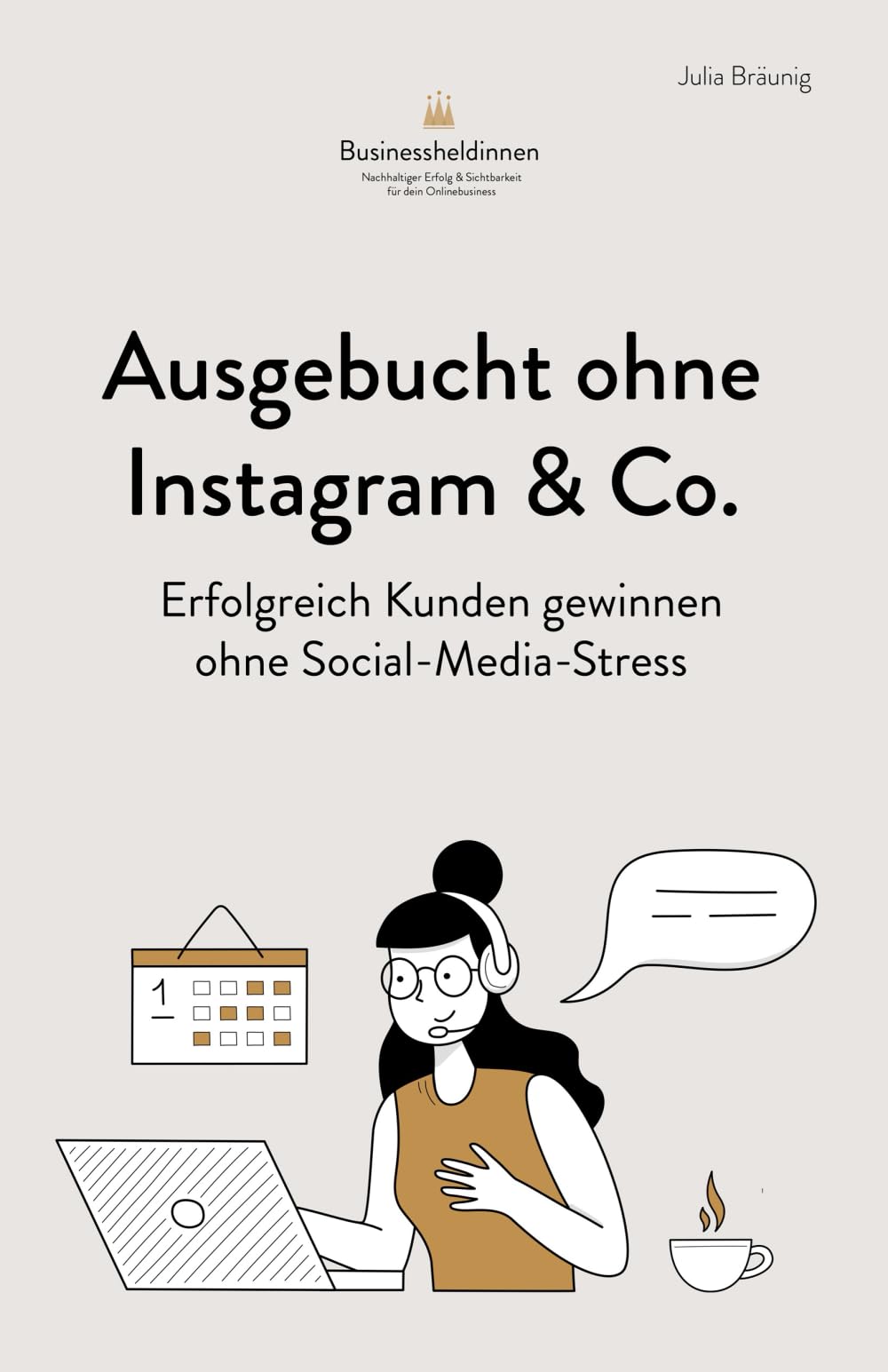 Ausgebucht ohne Instagram & Co: Erfolgreich Kunden gewinnen ohne Social-Media-Stress: Für Coaches, Beraterinnen & Therapeutinnen Business, Finance & Career