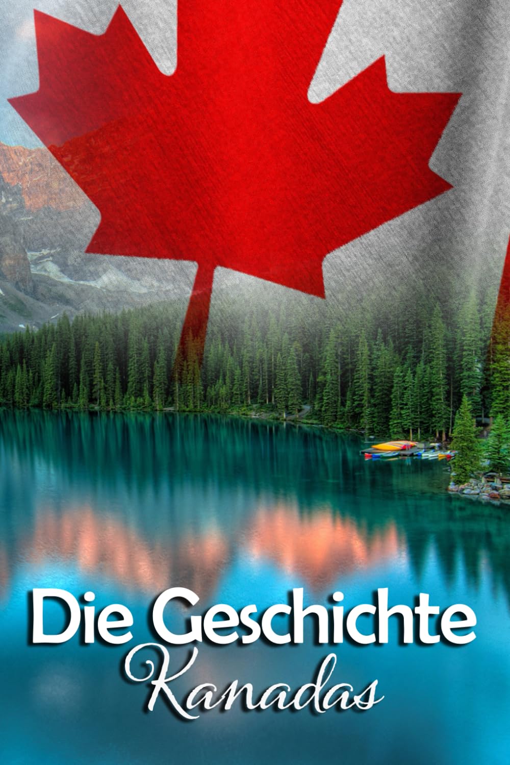 Die Geschichte Kanadas: Eine Reise durch die faszinierende Vergangenheit Kanadas Politics & History