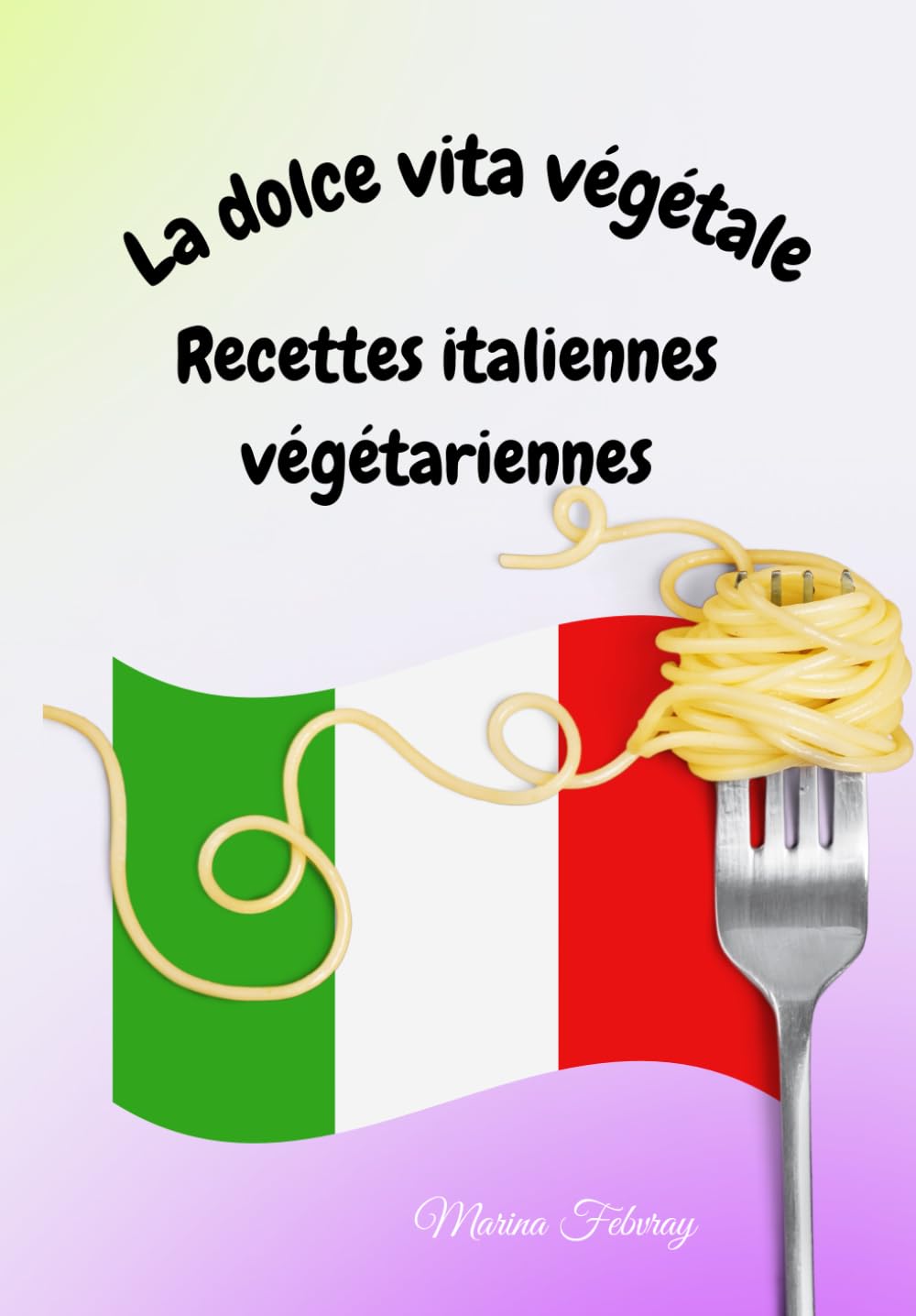 La Dolce Vita Végétale : Recettes Italiennes végétariennes: Pasta, Verdure e Amore book