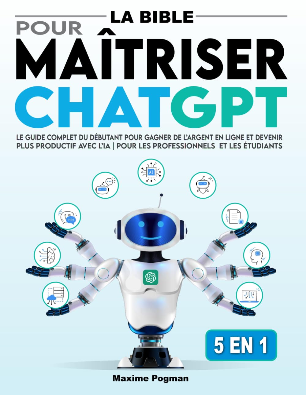 La Bible pour Maîtriser ChatGPT: Le Guide Complet du Débutant pour Gagner de l’Argent en Ligne et Devenir Plus Productif avec l’IA | Pour les professionnels et les étudiants Computer Science