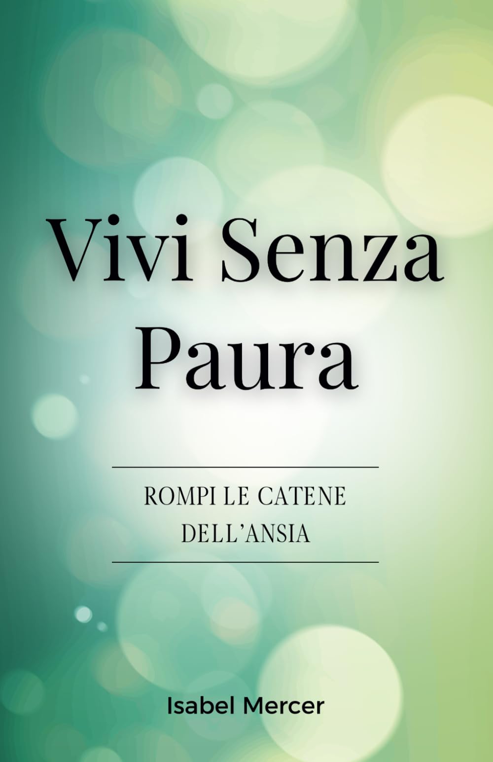 Vivi senza Paura - Rompi le Catene dell'Ansia: Riprendi il Controllo della tua Vita con Tecniche di Respirazione, Abitudini Sane e un Approccio Olistico alla Pace Interiore book