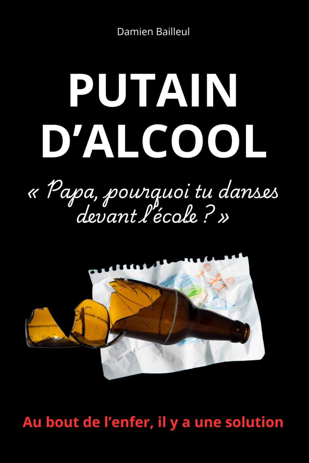 PUTAIN D’ALCOOL: Un livre-choc pour ceux qui veulent vraiment en finir avec l’alcool, et la méthode brute qui a marché pour Damien Bailleul. book