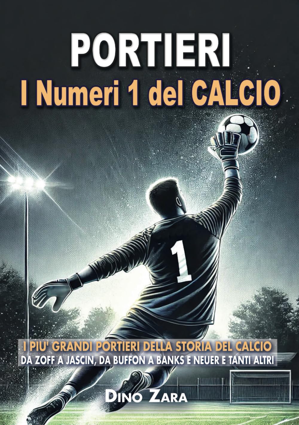 PORTIERI - I NUMERI 1 DEL CALCIO: I piu' Grandi PORTIERI della Storia del Calcio: Da Zoff a Jascin, da Buffon a Banks e Neuer e tanti altri book