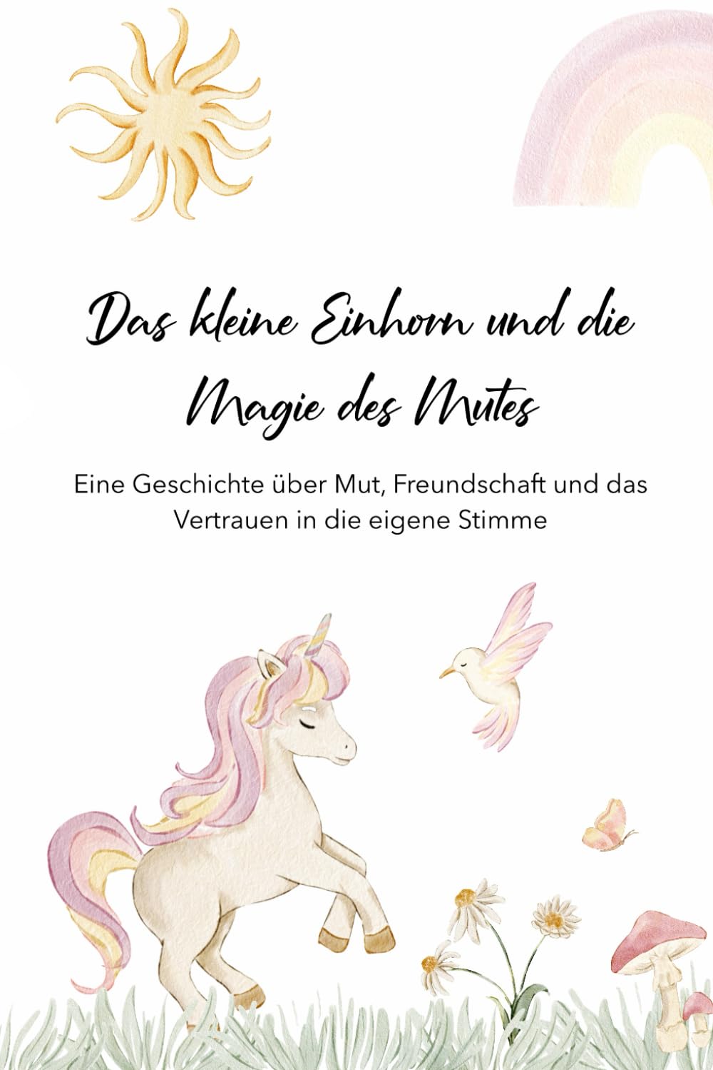 Das kleine Einhorn und die Magie des Mutes: Eine Geschichte über Mut, Freundschaft und das Vertrauen in die eigene Stimme Essays & Short Stories