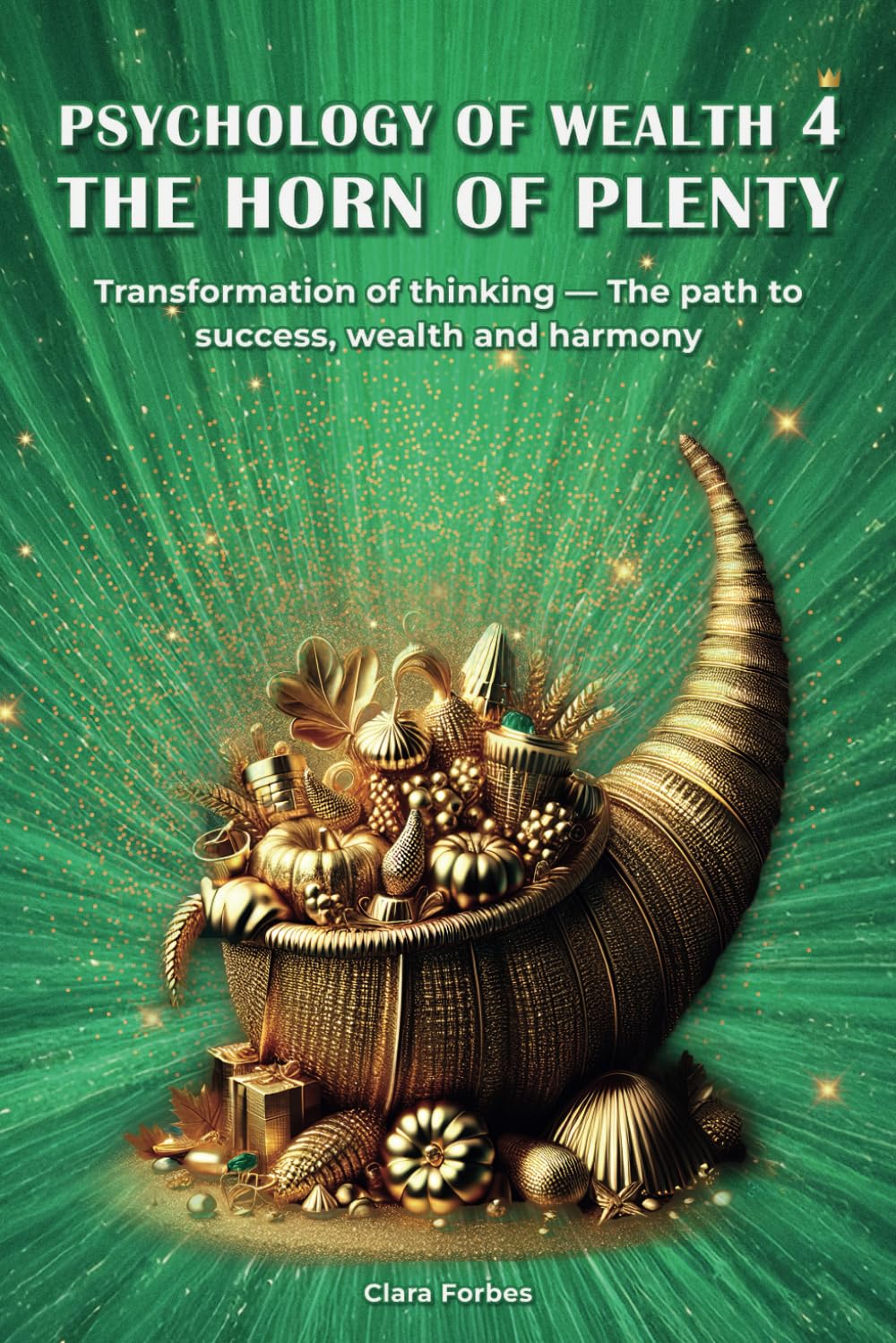 PSYCHOLOGY OF WEALTH 4 THE HORN OF PLENTY: Transformation of Thinking - The Path to Success, Wealth and Harmony book