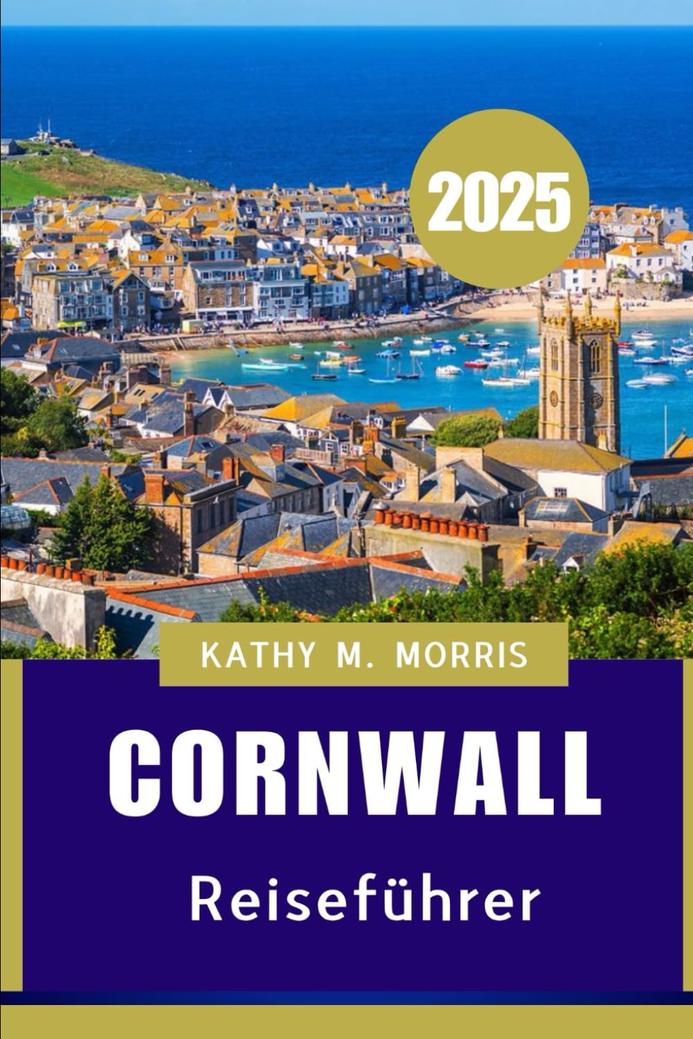 CORNWALL REISEFÜHRER 2025: Der ultimative Reiseführer zu atemberaubenden Landschaften, lokalen Köstlichkeiten und Abenteuern am Meer" Travel Guides