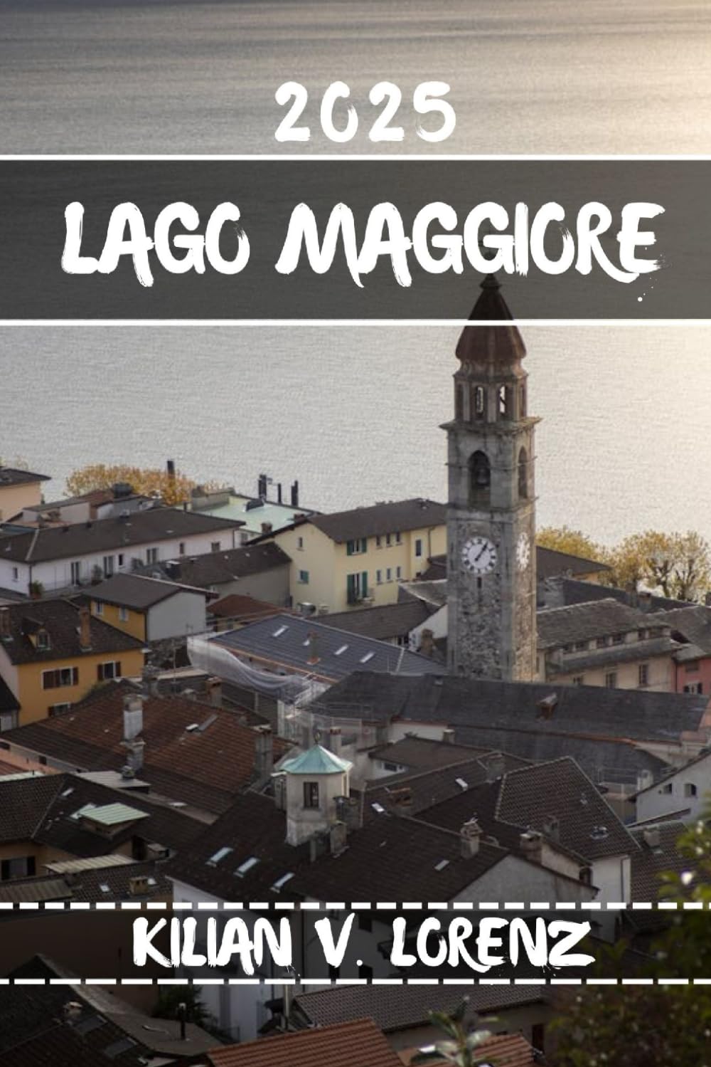 LAGO MAGGIORE REISEFÜHRER: Entdecken Sie die Top-Spots, versteckten Schätze, das Nachtleben, Outdoor-Abenteuer und die Kultur des Lago Maggiore mit praktischen Tipps und lokalen Einblicken Travel Guides