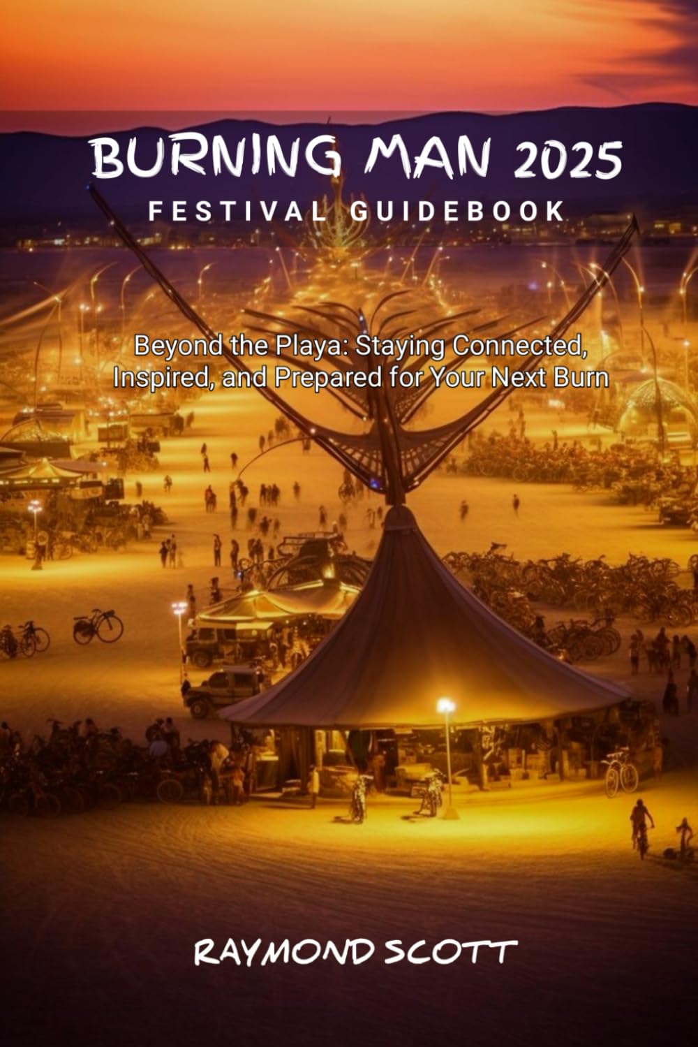 Burning Man 2025 Festival Guidebook: Beyond the Playa: Staying Connected, Inspired, and Prepared for Your Next Burn book
