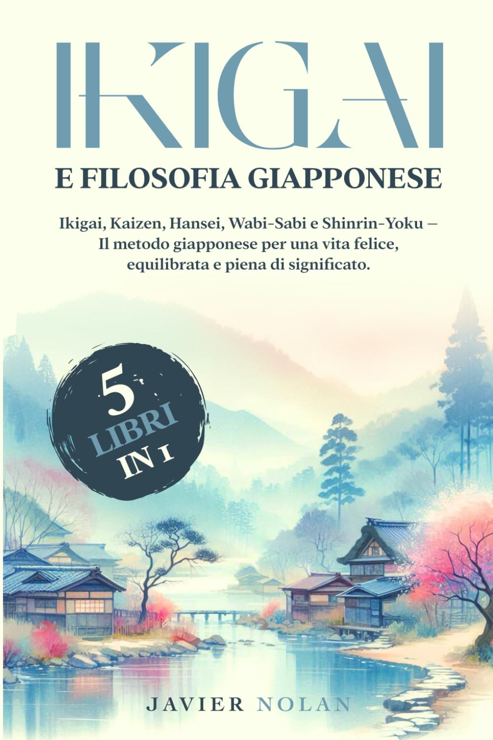 IKIGAI E FILOSOFIA GIAPPONESE (5 libri in 1): Ikigai, Kaizen, Hansei, Wabi-Sabi e Shinrin-Yoku – Il metodo giapponese per una vita felice, equilibrata e piena di significato. book
