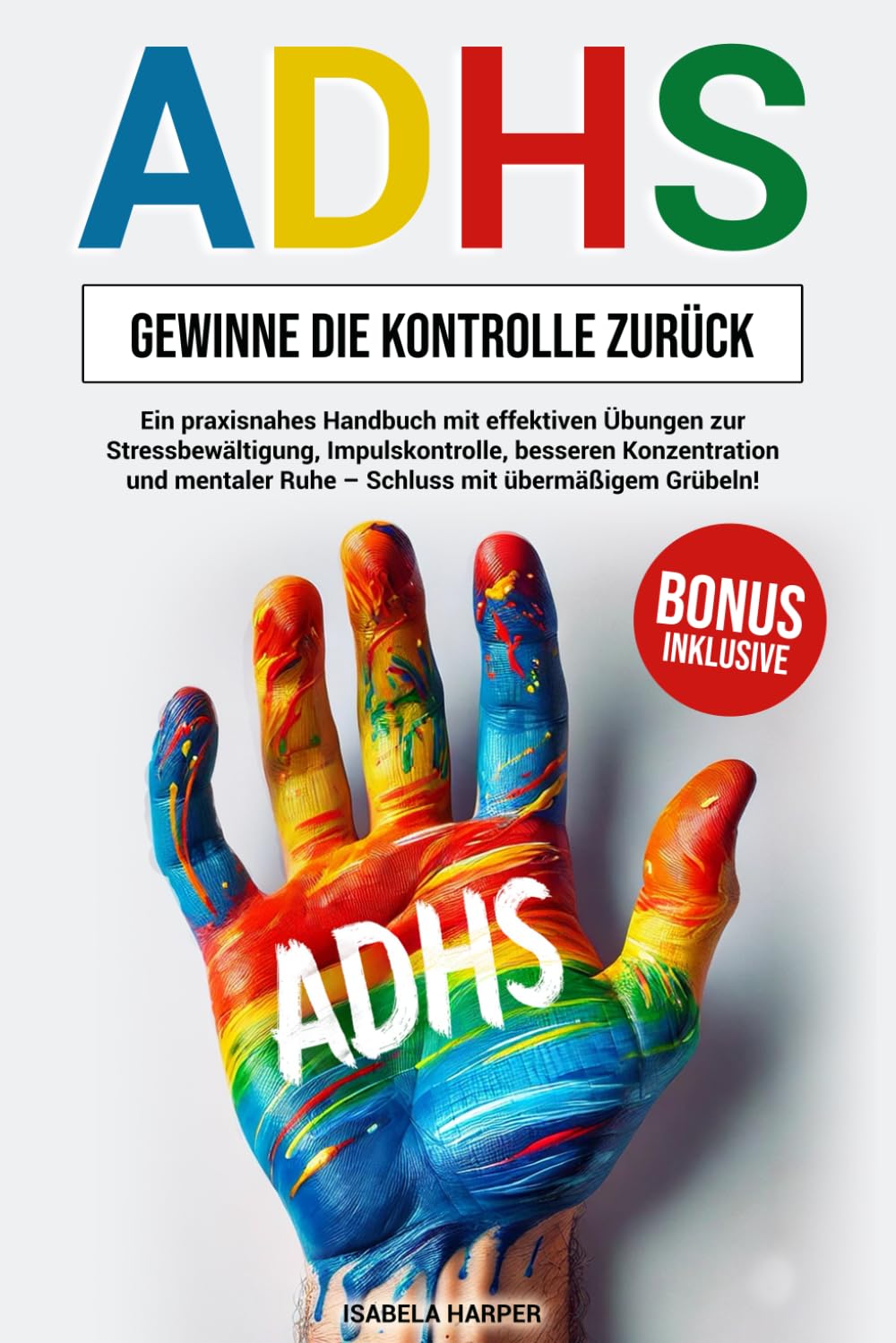 ADHS-Gewinne die Kontrolle zurück: Ein praxisnahes Handbuch mit effektiven Übungen zur Stressbewältigung, Impulskontrolle, besseren Konzentration und mentaler Ruhe – Schluss mit übermäßigem Grübeln! Psychology