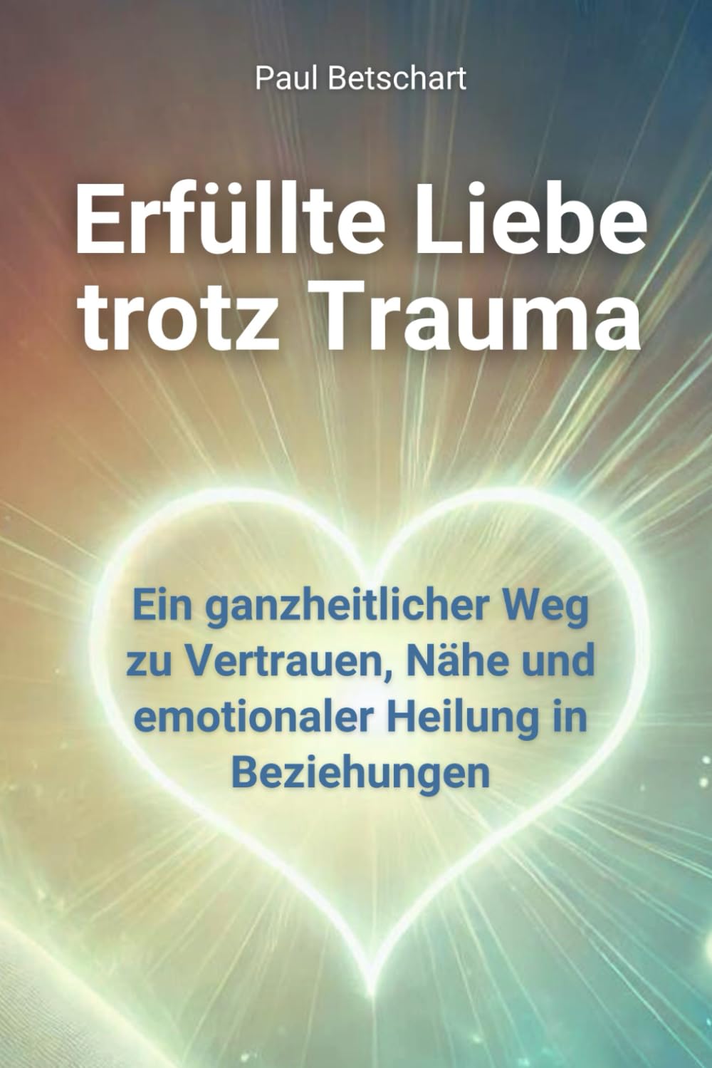Erfüllte Liebe trotz Trauma: Ein ganzheitlicher Weg zu Vertrauen, Nähe und emotionaler Heilung in Beziehungen (Trauma - alles rund um Kindheitstrauma) Lifestyle