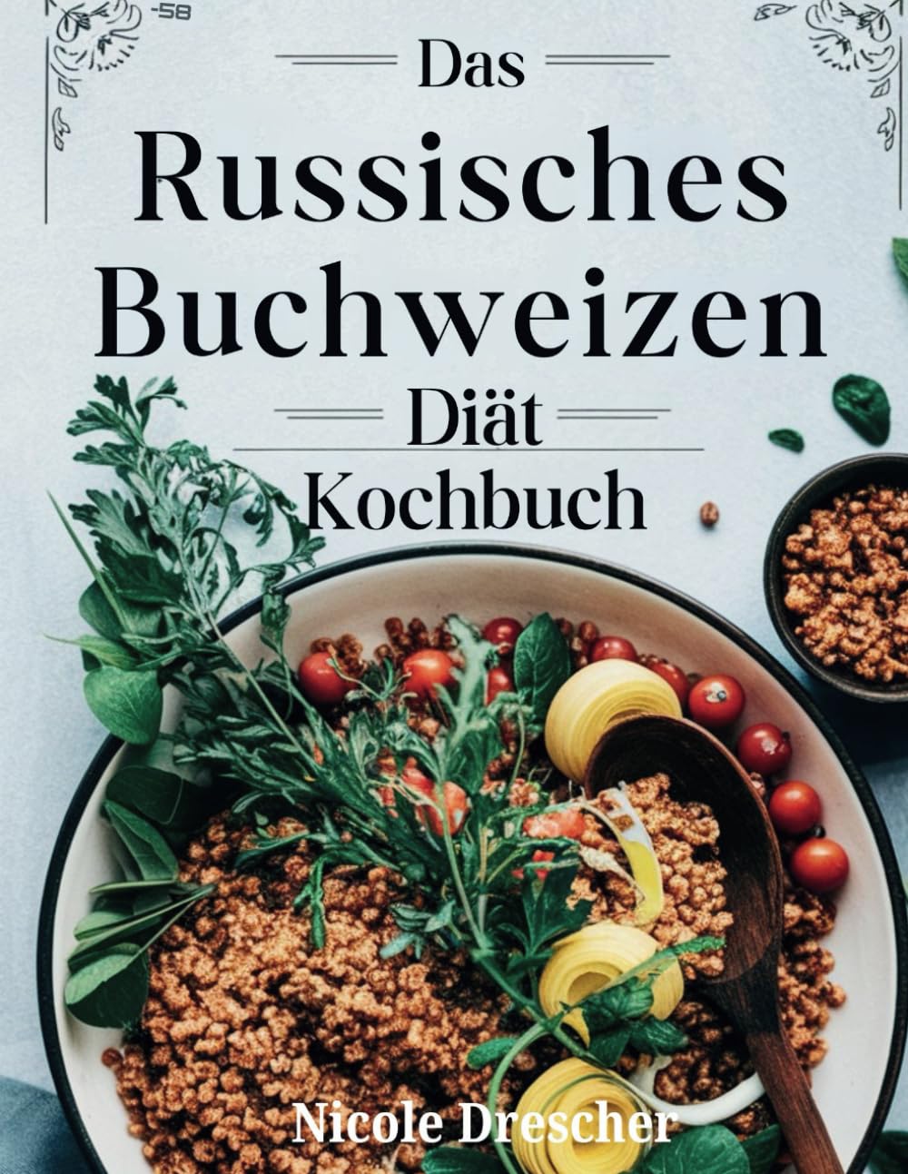 Das Russisches Buchweizen-Diät-Kochbuch: Über 100 einfache Buchweizenrezepte zur Steigerung des Stoffwechsels und zur Verbesserung der Verdauung Health, Nutrition & Fitness