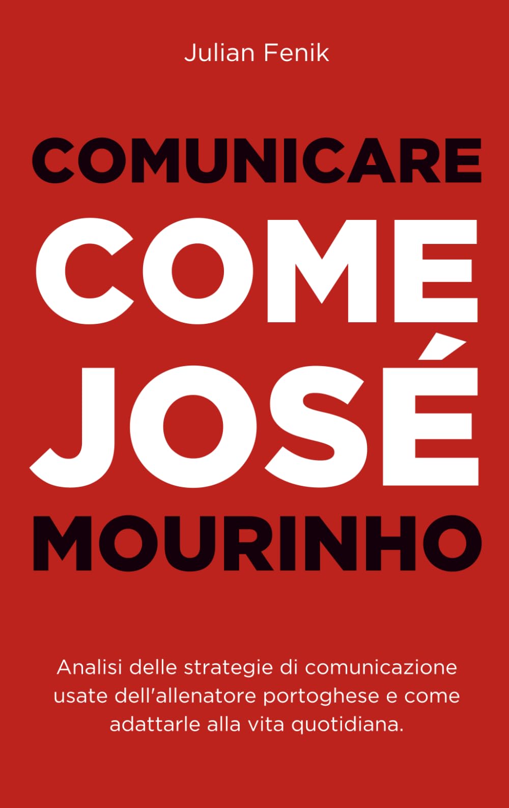 Comunicare Come José Mourinho: Analisi delle tecniche linguistiche usate dall'allenatore portoghese e come adattarle alla vita quotidiana book