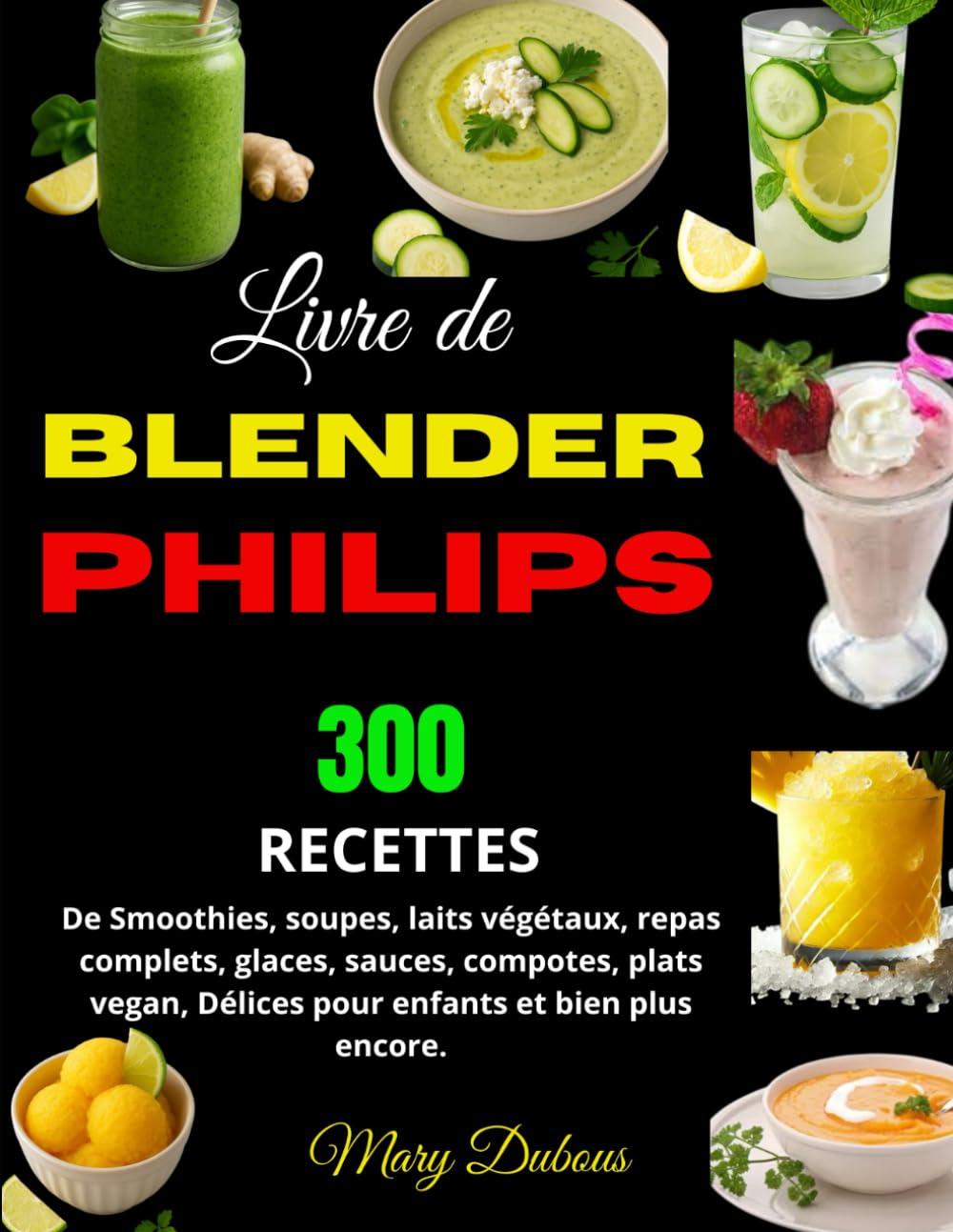 Livre de Blender Philips: 300 Recettes de Smoothies, soupes, laits végétaux, repas complets, glaces, sauces, compotes, plats vegan, Délices pour enfants et bien plus encore. book