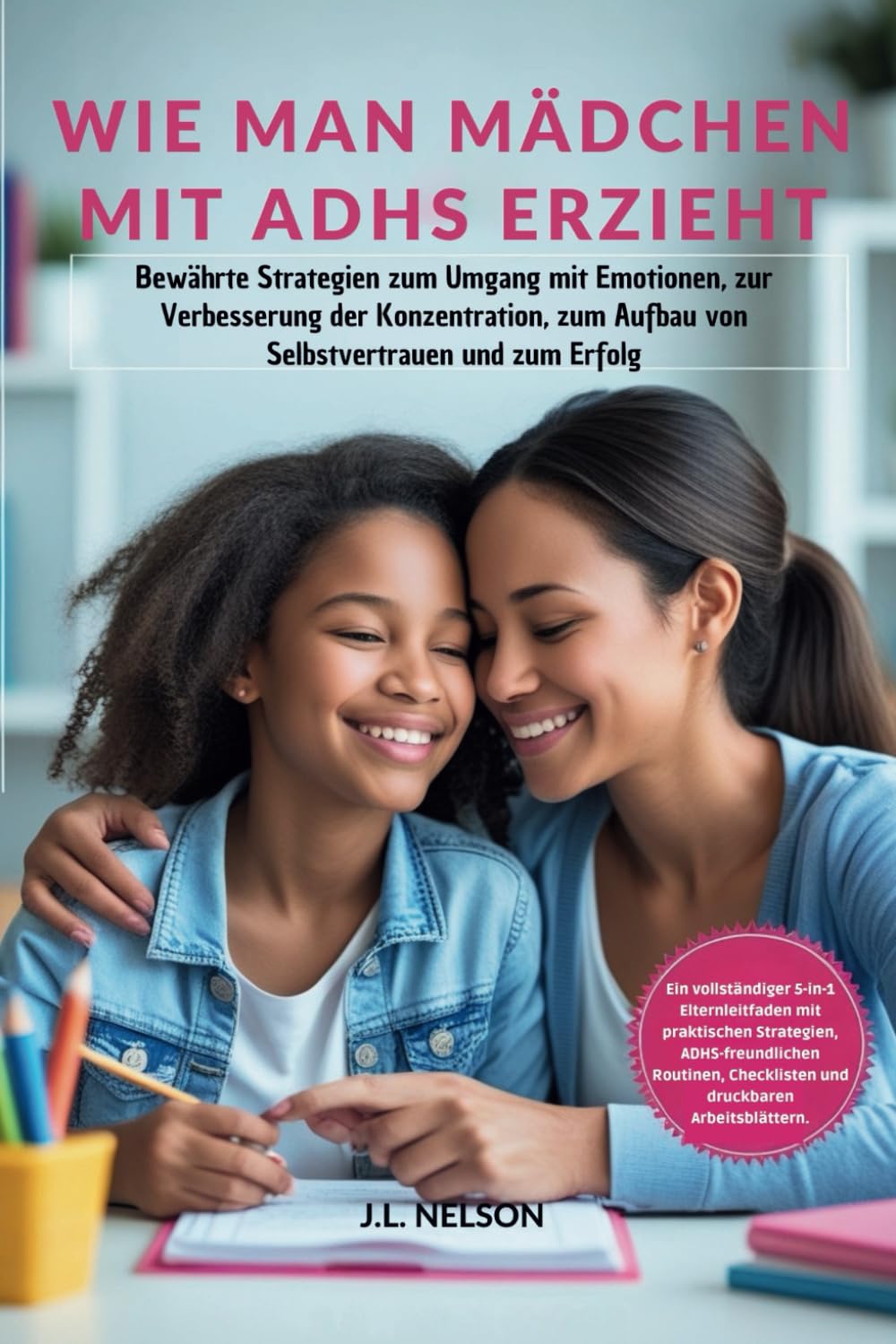 WIE MAN MÄDCHEN MIT ADHS ERZIEHT: Bewährte Strategien zum Umgang mit Emotionen, zur Verbesserung der Konzentration, zum Aufbau von Selbstvertrauen und zum Erfolg Education & Training