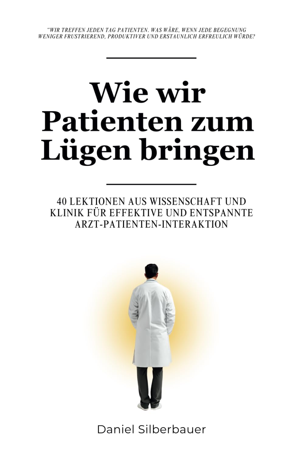Wie wir Patienten zum Lügen bringen: 40 Lektionen aus Wissenschaft und Klinik für eine effektive und entspannte Arzt-Patienten-Interaktion Medicine