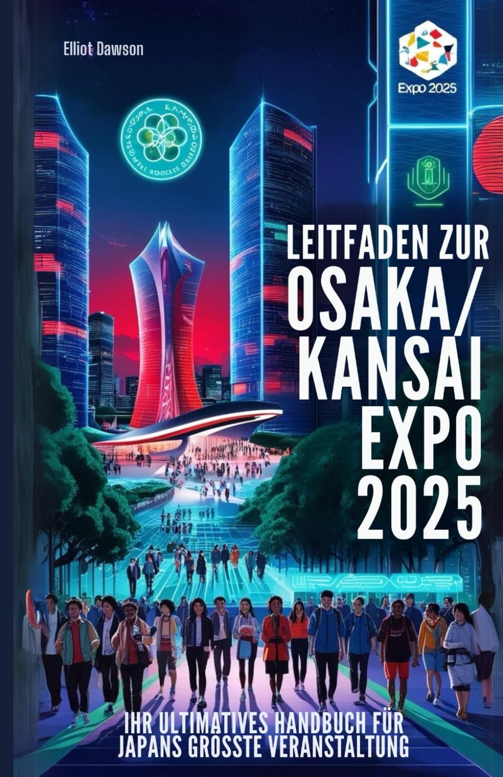 Leitfaden Zur Osaka/kansai Expo 2025: Ihr ultimatives Handbuch für Japans grösste Veranstaltung: Alles, was Sie wissen müssen – Tickets, Pavillons, Transport, Top-Attraktionen und lokale Reisetipps Learning & Reference