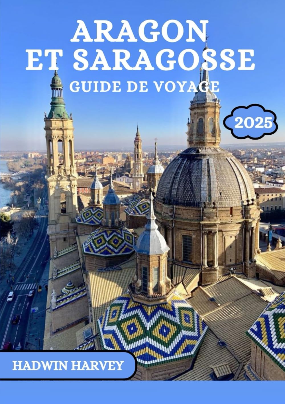 Aragon ET SARAGOSSE GUIDE DE VOYAGE 2025: Un voyage à travers les villes espagnoles, l'histoire, la culture et les paysages à couper le souffle book