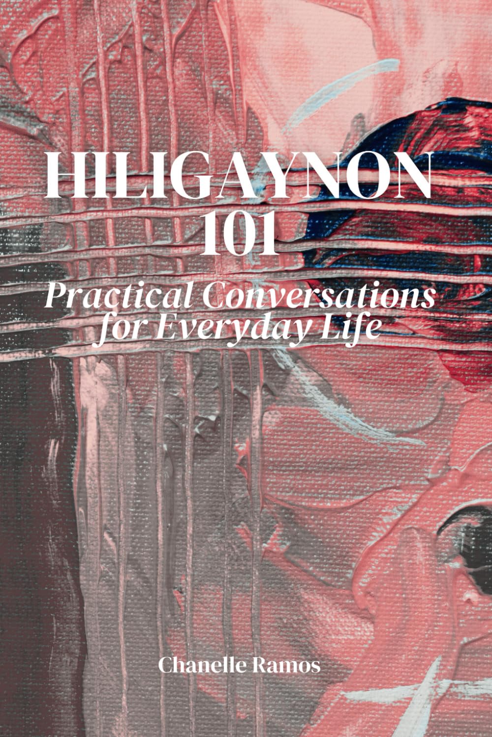 Hiligaynon 101: Practical Conversations for Everyday Life (Hiligaynon 101: Mastering Ilonggo Language & Culture, Band 2) Study Guides