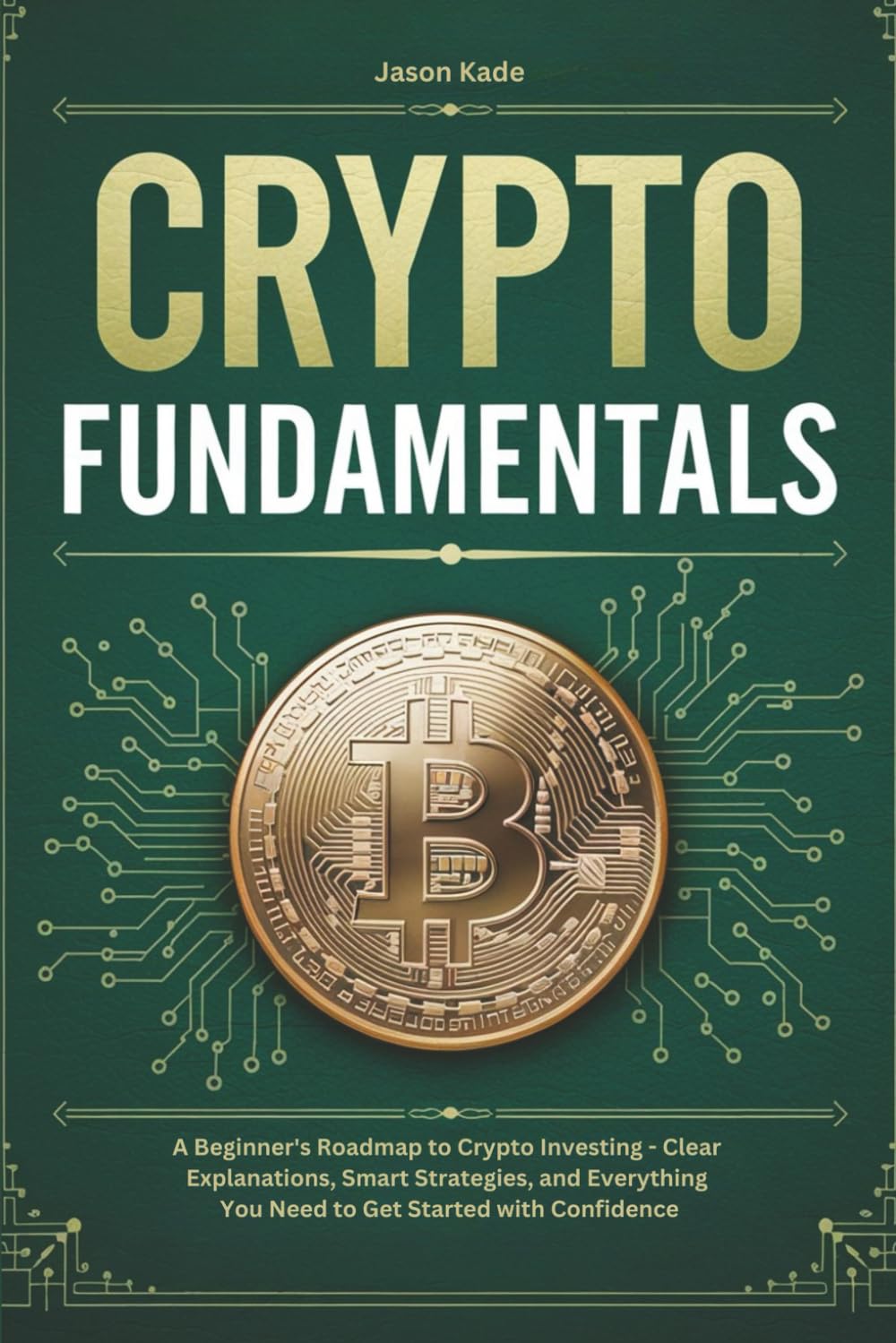 Crypto Fundamentals: A Beginner’s Roadmap to Crypto Investing—Clear Explanations, Smart Strategies, and Everything You Need to Get Started with Confidence Business, Finance & Career